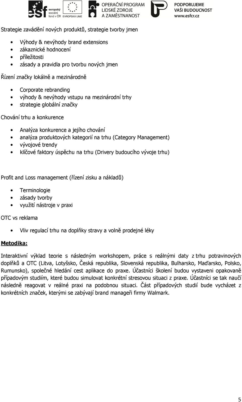 trhu (Category Management) vývojové trendy klíčové faktory úspěchu na trhu (Drivery budoucího vývoje trhu) Profit and Loss management (řízení zisku a nákladů) Terminologie zásady tvorby využití