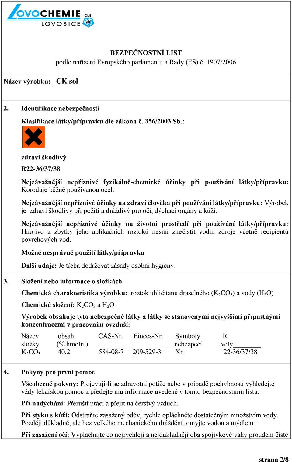 Nejzávažnější nepříznivé účinky na zdraví člověka při používání látky/přípravku: Výrobek je zdraví škodlivý při poţití a dráţdivý pro oči, dýchací orgány a kůţi.