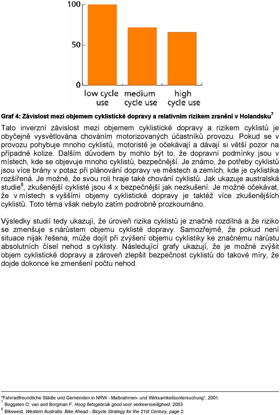 Dalším důvodem by mohlo být to, že dopravní podmínky jsou v místech, kde se objevuje mnoho cyklistů, bezpečnější.