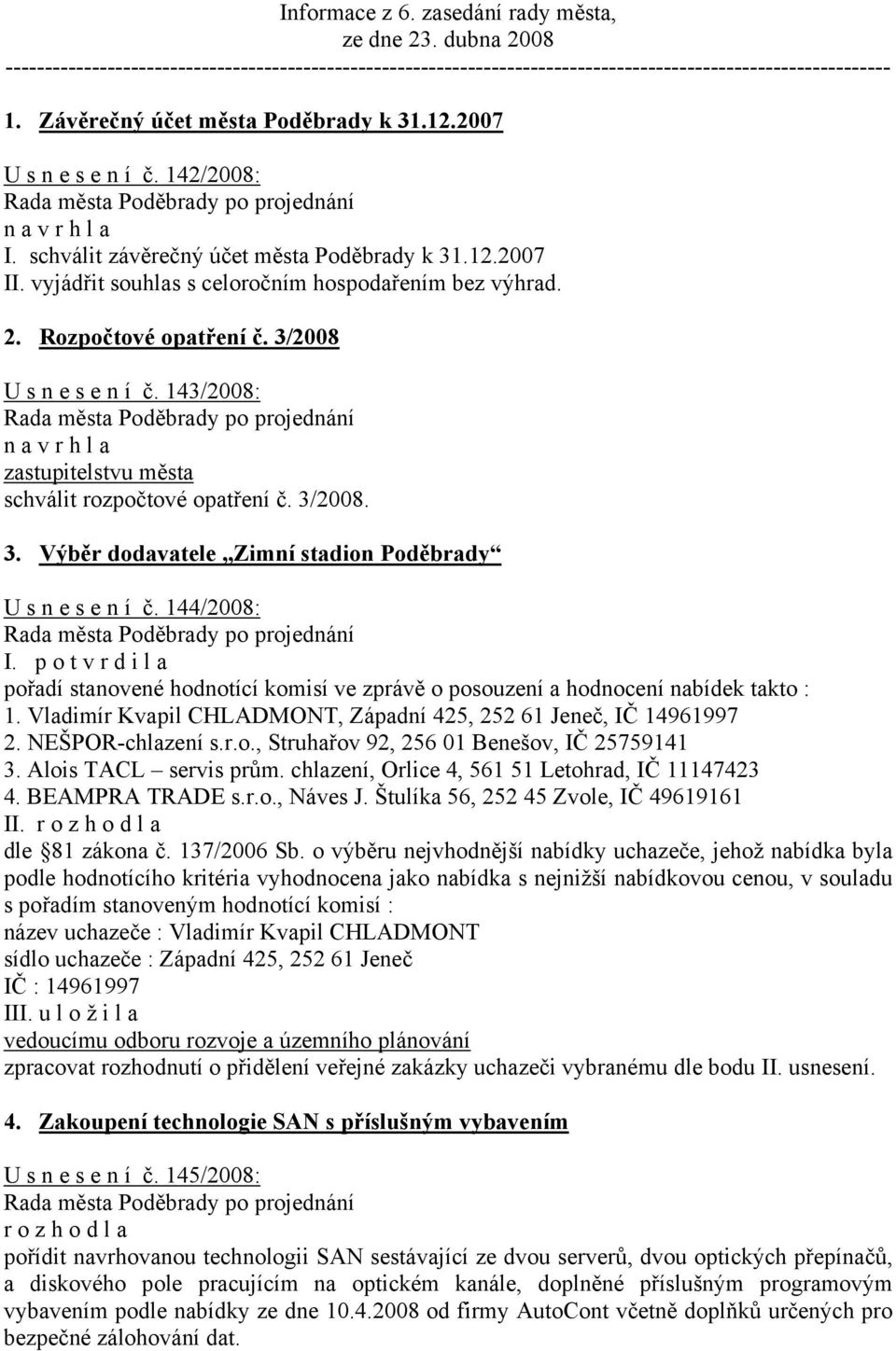 Rozpočtové opatření č. 3/2008 U s n e s e n í č. 143/2008: zastupitelstvu města schválit rozpočtové opatření č. 3/2008. 3. Výběr dodavatele Zimní stadion Poděbrady U s n e s e n í č. 144/2008: I.