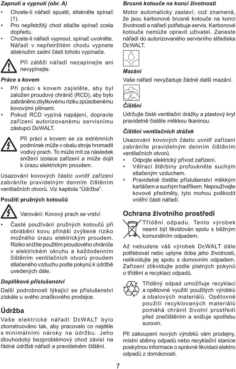 Práce s kovem Při práci s kovem zajistěte, aby byl založen proudový chránič (RCD), aby bylo zabráněno zbytkovému riziku způsobenému kovovými pilinami.