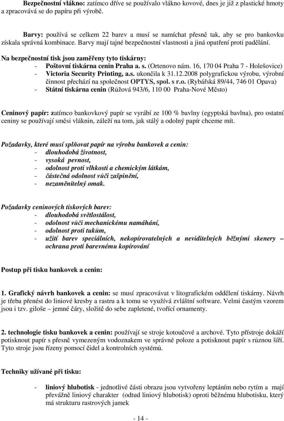 Na bezpečnostní tisk jsou zaměřeny tyto tiskárny: - Poštovní tiskárna cenin Praha a. s. (Ortenovo nám. 16, 170 04 Praha 7 - Holešovice) - Victoria Security Printing, a.s. ukončila k 31.12.