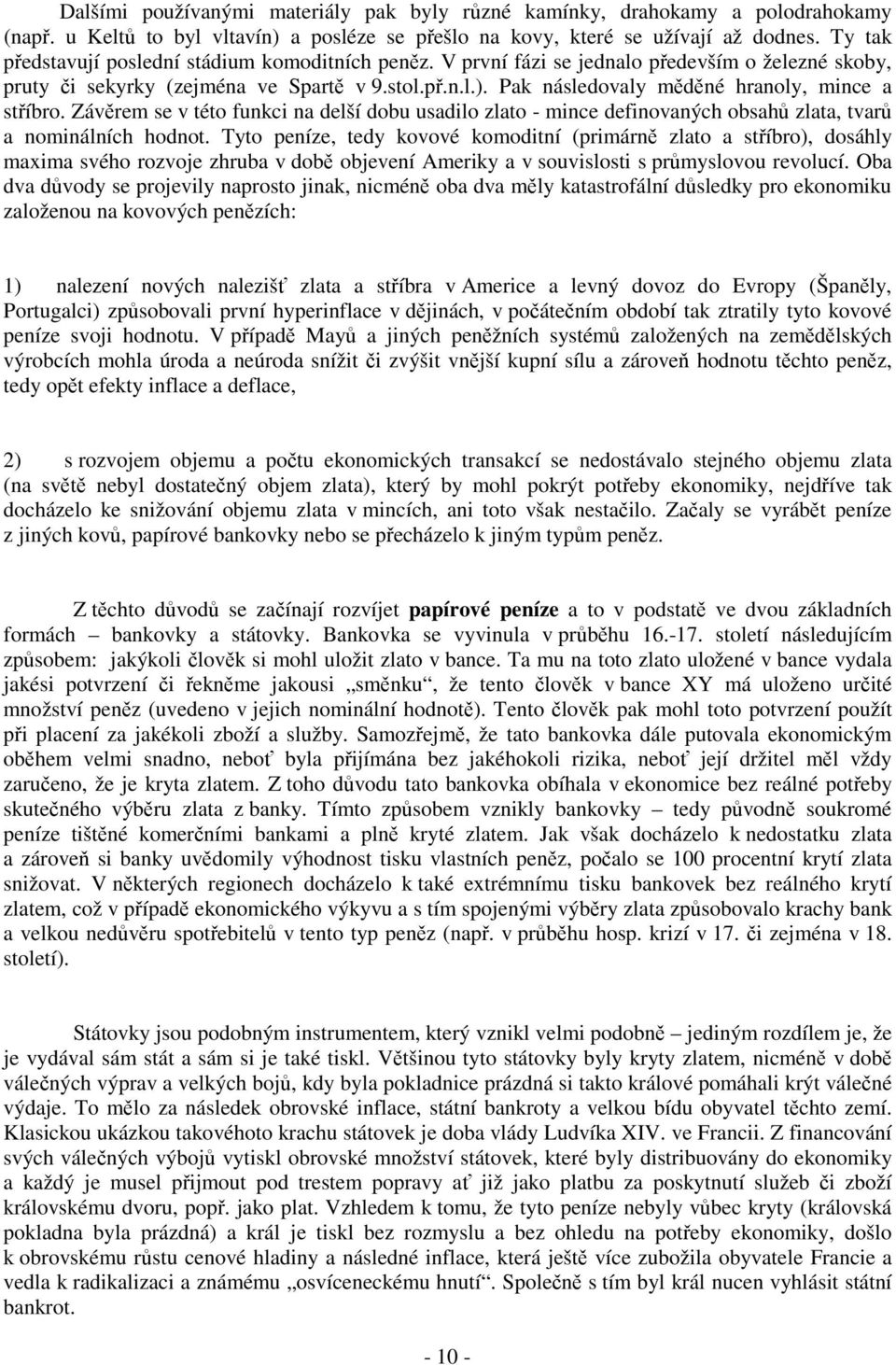 Pak následovaly měděné hranoly, mince a stříbro. Závěrem se v této funkci na delší dobu usadilo zlato - mince definovaných obsahů zlata, tvarů a nominálních hodnot.