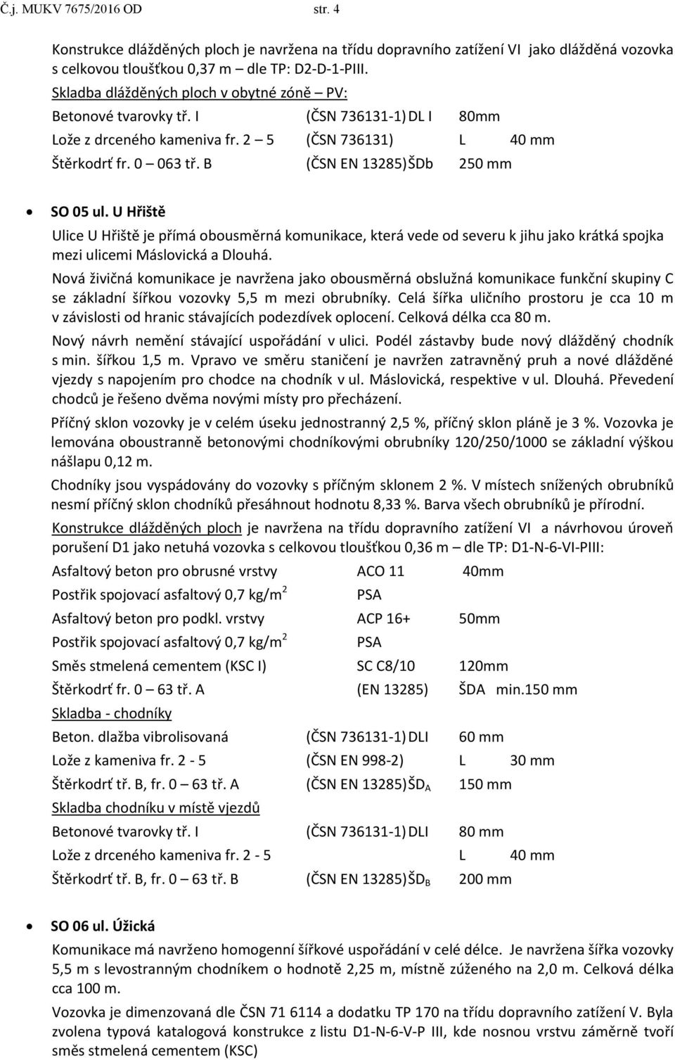 U Hřiště Ulice U Hřiště je přímá obousměrná komunikace, která vede od severu k jihu jako krátká spojka mezi ulicemi Máslovická a Dlouhá.