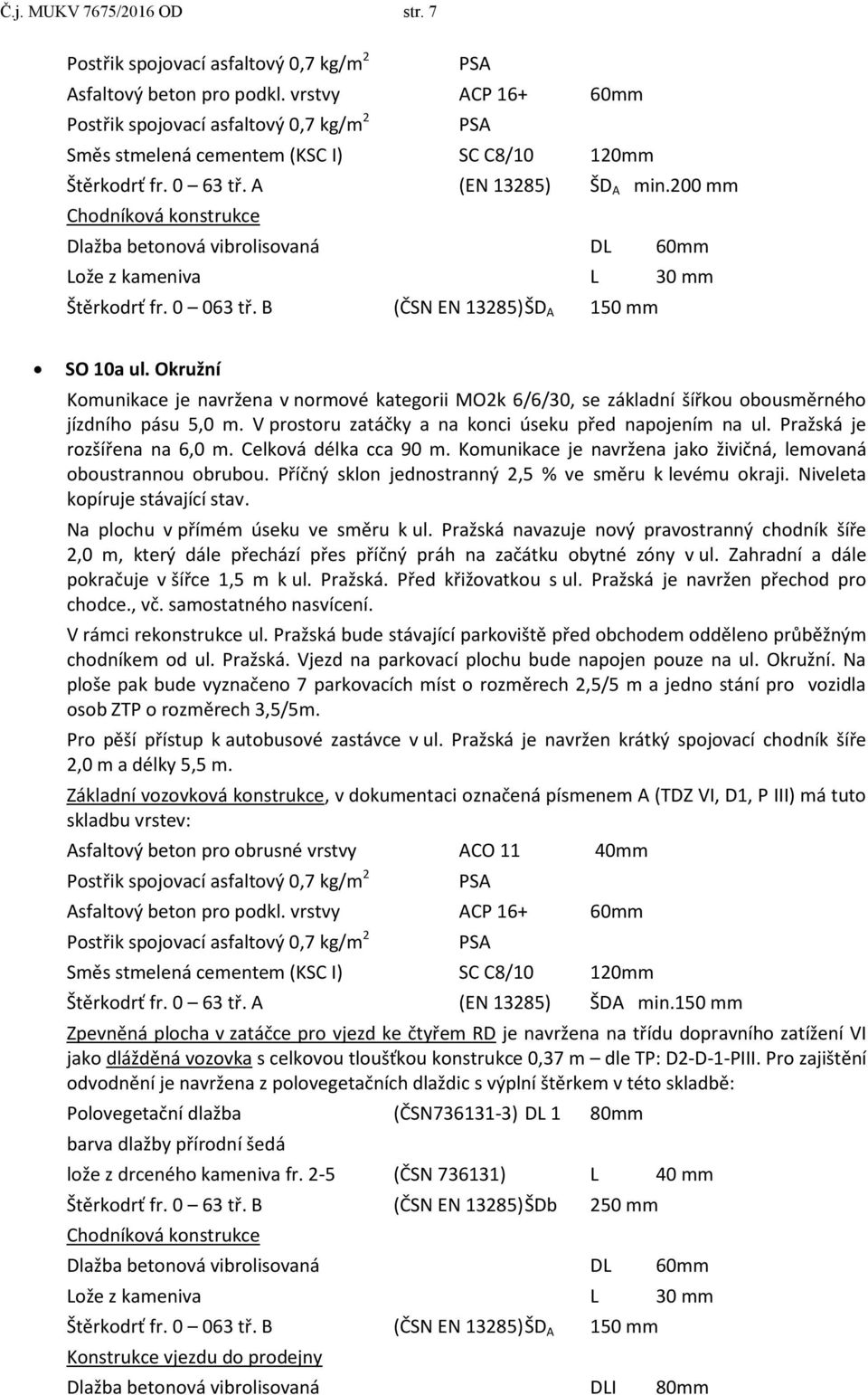 Okružní Komunikace je navržena v normové kategorii MO2k 6/6/30, se základní šířkou obousměrného jízdního pásu 5,0 m. V prostoru zatáčky a na konci úseku před napojením na ul.