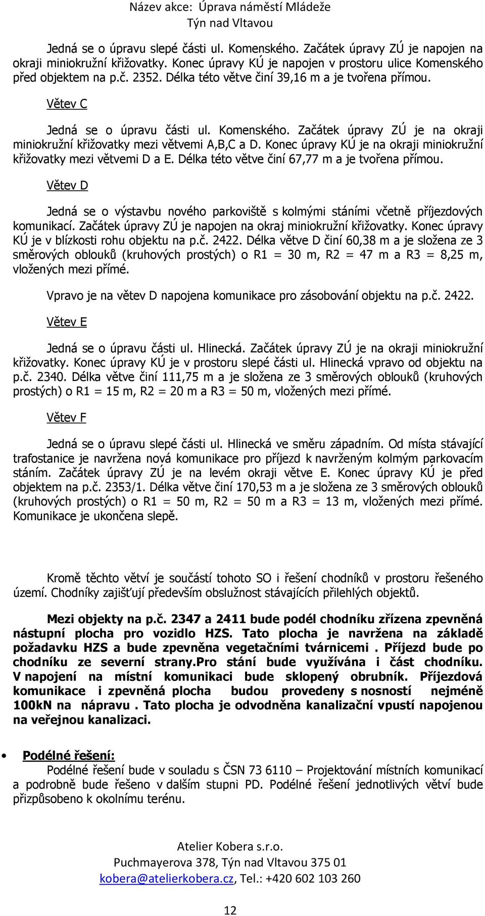 Konec úpravy KÚ je na okraji miniokružní křižovatky mezi větvemi D a E. Délka této větve činí 67,77 m a je tvořena přímou.