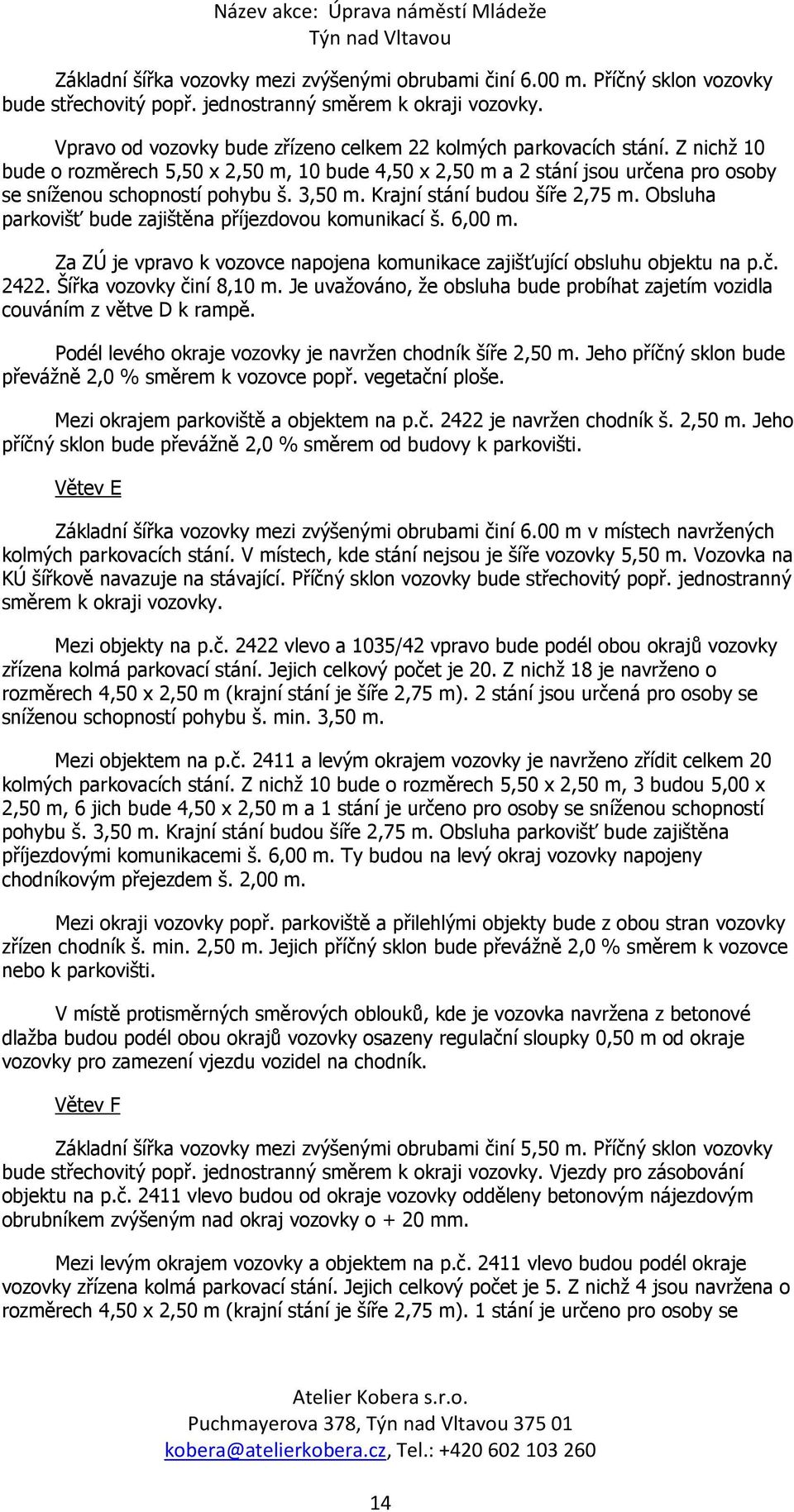 3,50 m. Krajní stání budou šíře 2,75 m. Obsluha parkovišť bude zajištěna příjezdovou komunikací š. 6,00 m. Za ZÚ je vpravo k vozovce napojena komunikace zajišťující obsluhu objektu na p.č. 2422.