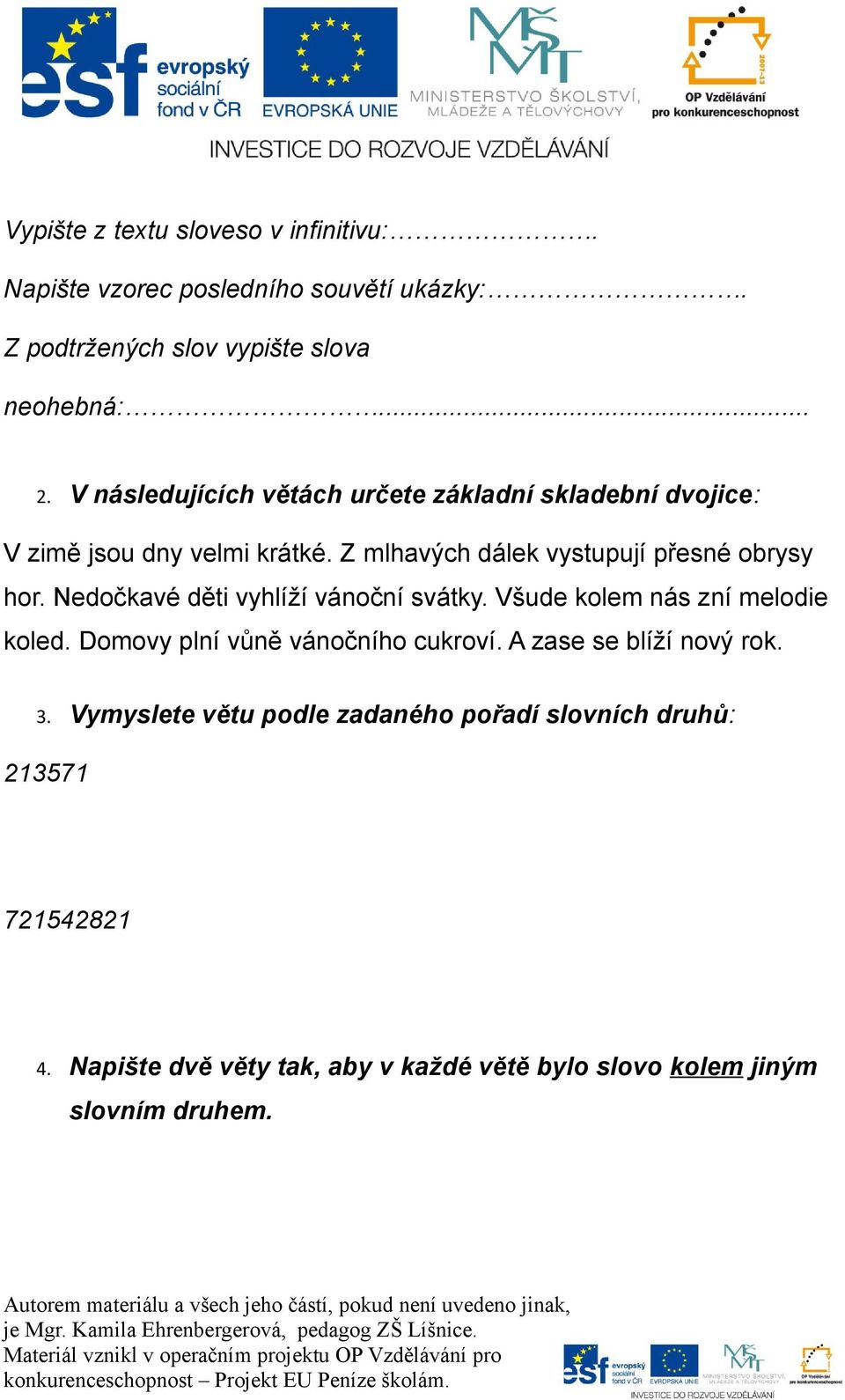 Nedočkavé děti vyhlíží vánoční svátky. Všude kolem nás zní melodie koled. Domovy plní vůně vánočního cukroví. A zase se blíží nový rok. 3.