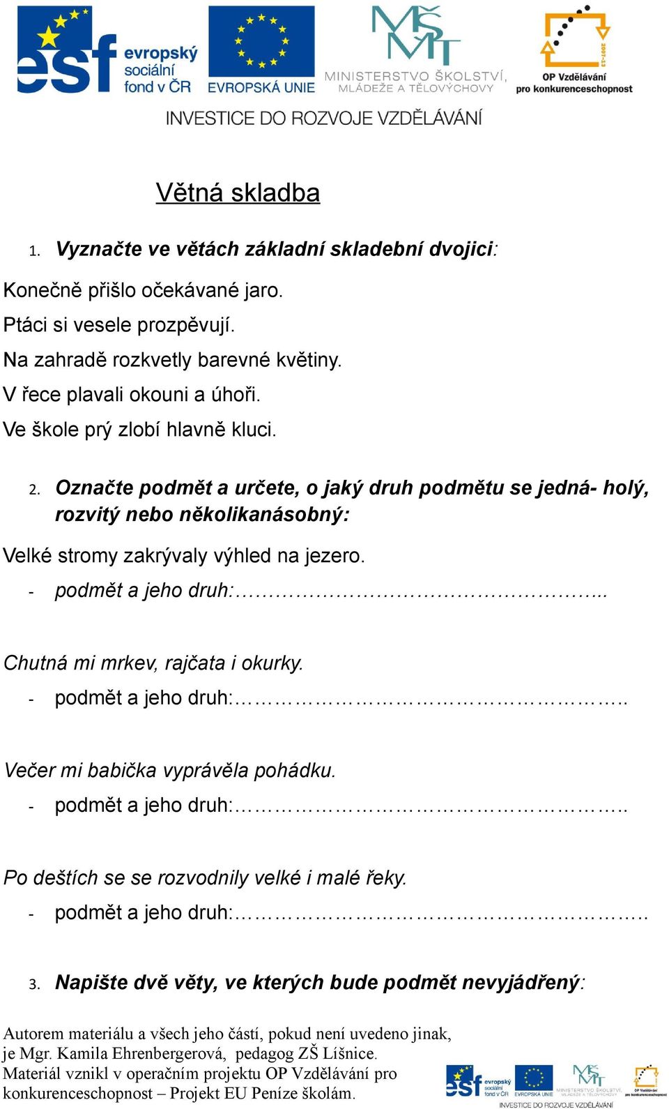 Označte podmět a určete, o jaký druh podmětu se jedná- holý, rozvitý nebo několikanásobný: Velké stromy zakrývaly výhled na jezero. - podmět a jeho druh:.