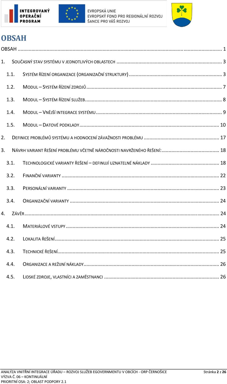 NÁVRH VARIANT ŘEŠENÍ PROBLÉMU VČETNĚ NÁROČNOSTI NAVRŽENÉHO ŘEŠENÍ:... 18 3.1. TECHNOLOGICKÉ VARIANTY ŘEŠENÍ DEFINUJÍ UZNATELNÉ NÁKLADY... 18 3.2. FINANČNÍ VARIANTY... 22 3.3. PERSONÁLNÍ VARIANTY.