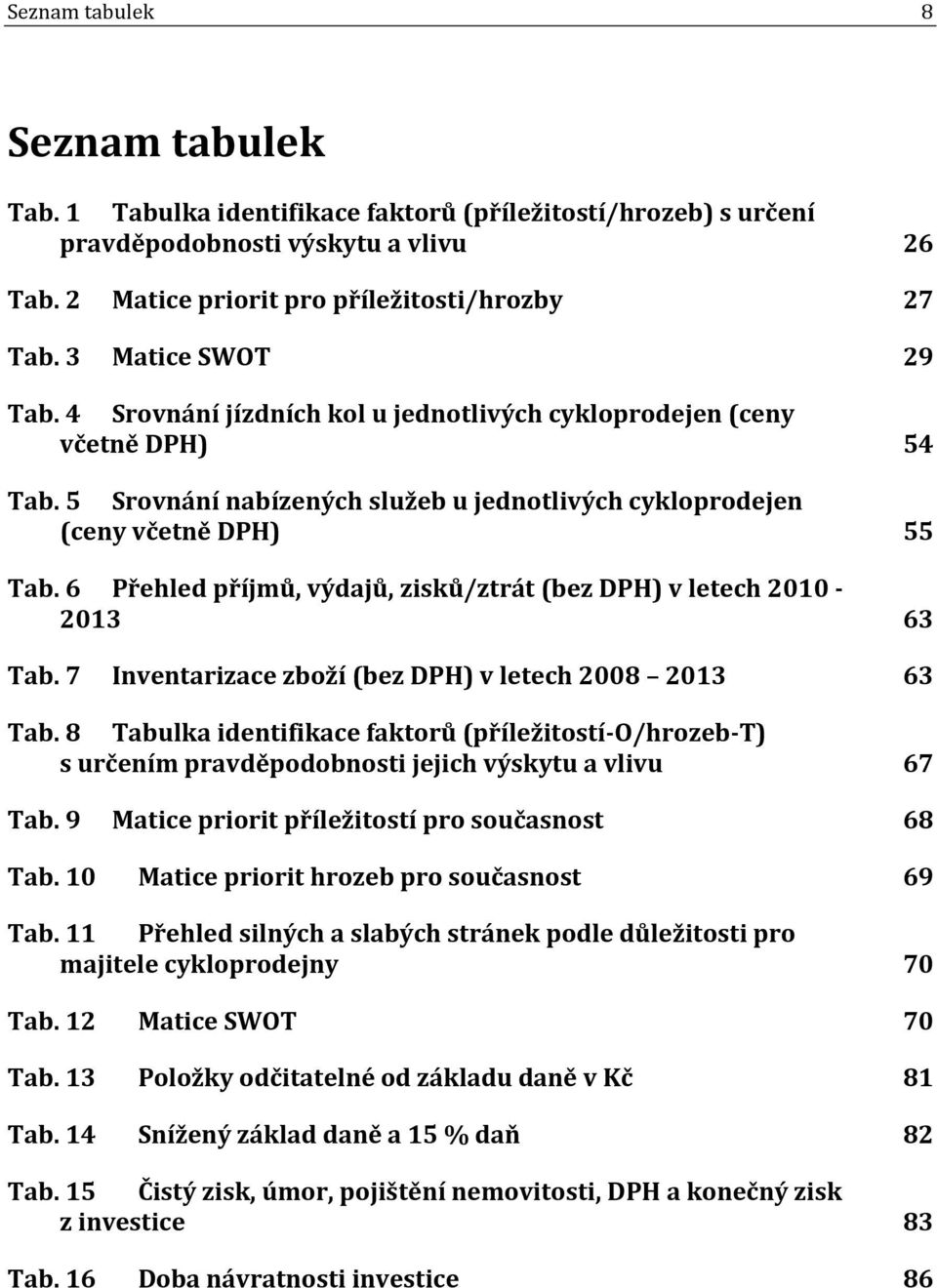 6 Přehled příjmů, výdajů, zisků/ztrát (bez DPH) v letech 2010-2013 63 Tab. 7 Inventarizace zboží (bez DPH) v letech 2008 2013 63 Tab.