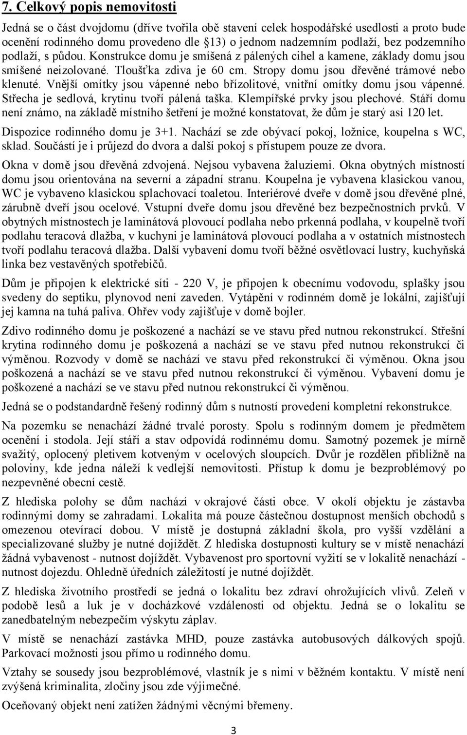 Vnější omítky jsou vápenné nebo břízolitové, vnitřní omítky domu jsou vápenné. Střecha je sedlová, krytinu tvoří pálená taška. Klempířské prvky jsou plechové.