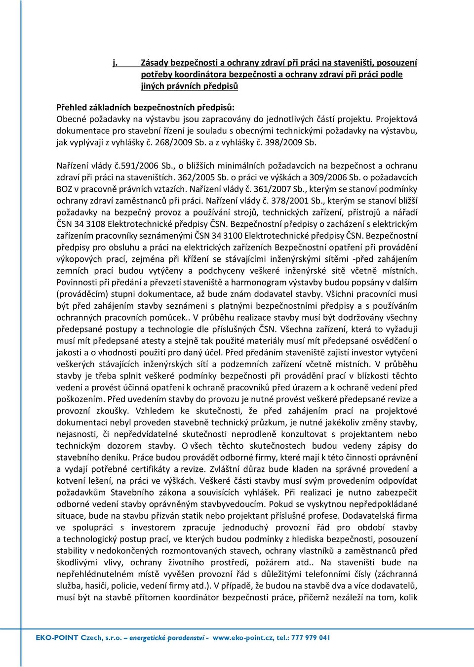 Projektová dokumentace pro stavební řízení je souladu s obecnými technickými požadavky na výstavbu, jak vyplývají z vyhlášky č. 268/2009 Sb. a z vyhlášky č. 398/2009 Sb. Nařízení vlády č.591/2006 Sb.