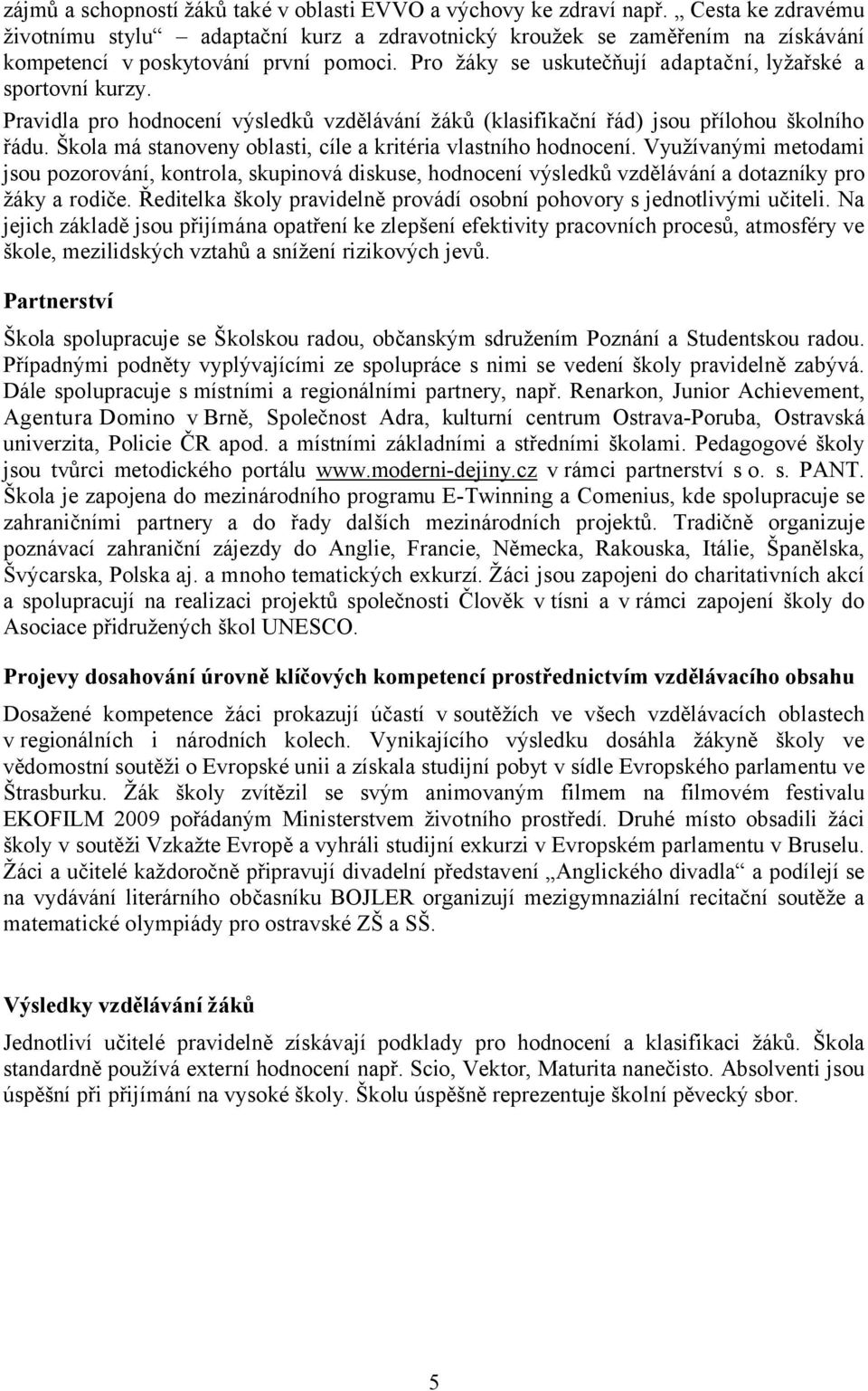 Pravidla pro hodnocení výsledků vzdělávání žáků (klasifikační řád) jsou přílohou školního řádu. Škola má stanoveny oblasti, cíle a kritéria vlastního hodnocení.