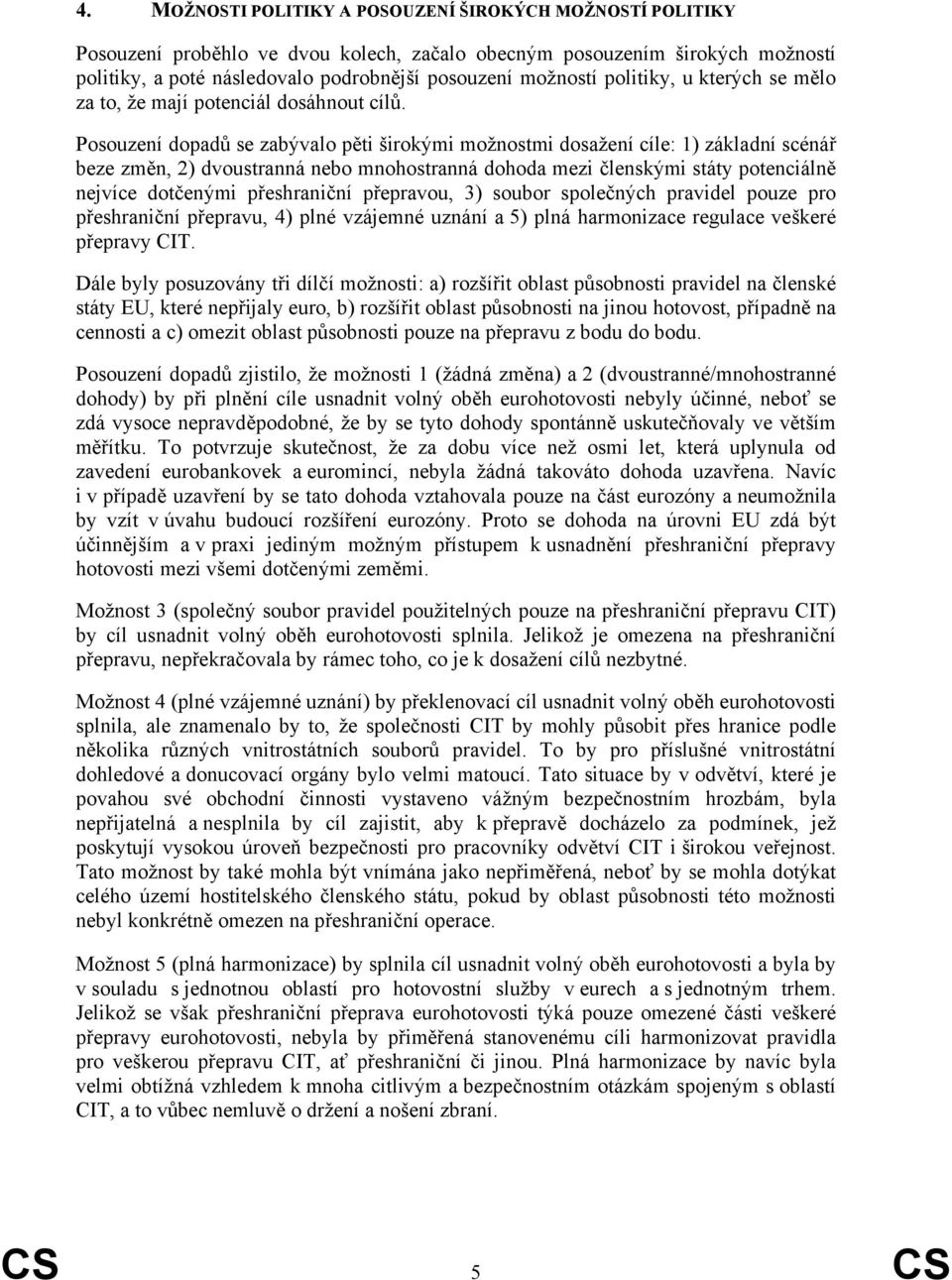 Posouzení dopadů se zabývalo pěti širokými možnostmi dosažení cíle: 1) základní scénář beze změn, 2) dvoustranná nebo mnohostranná dohoda mezi členskými státy potenciálně nejvíce dotčenými