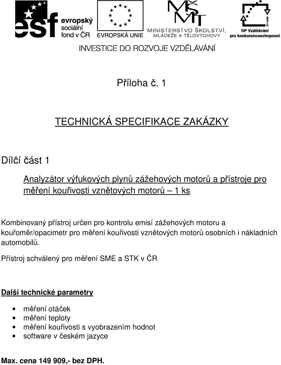 vznětových motorů 1 ks Kombinovaný přístroj určen pro kontrolu emisí zážehových motoru a kouřoměr/opacimetr pro měření