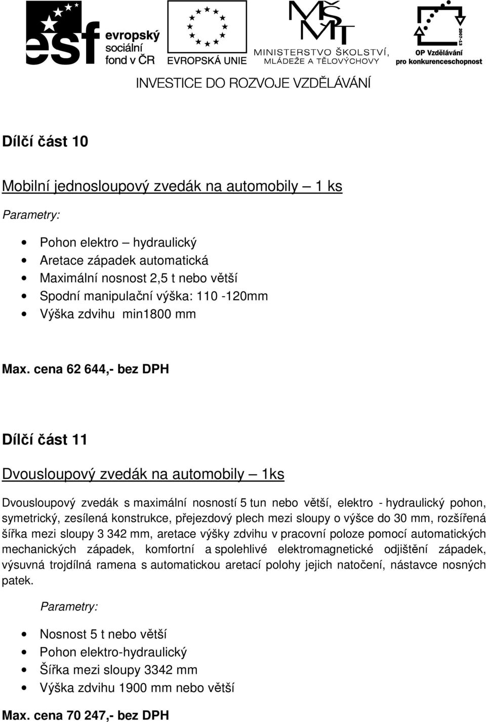 cena 62 644,- bez DPH Dílčí část 11 Dvousloupový zvedák na automobily 1ks Dvousloupový zvedák s maximální nosností 5 tun nebo větší, elektro - hydraulický pohon, symetrický, zesílená konstrukce,