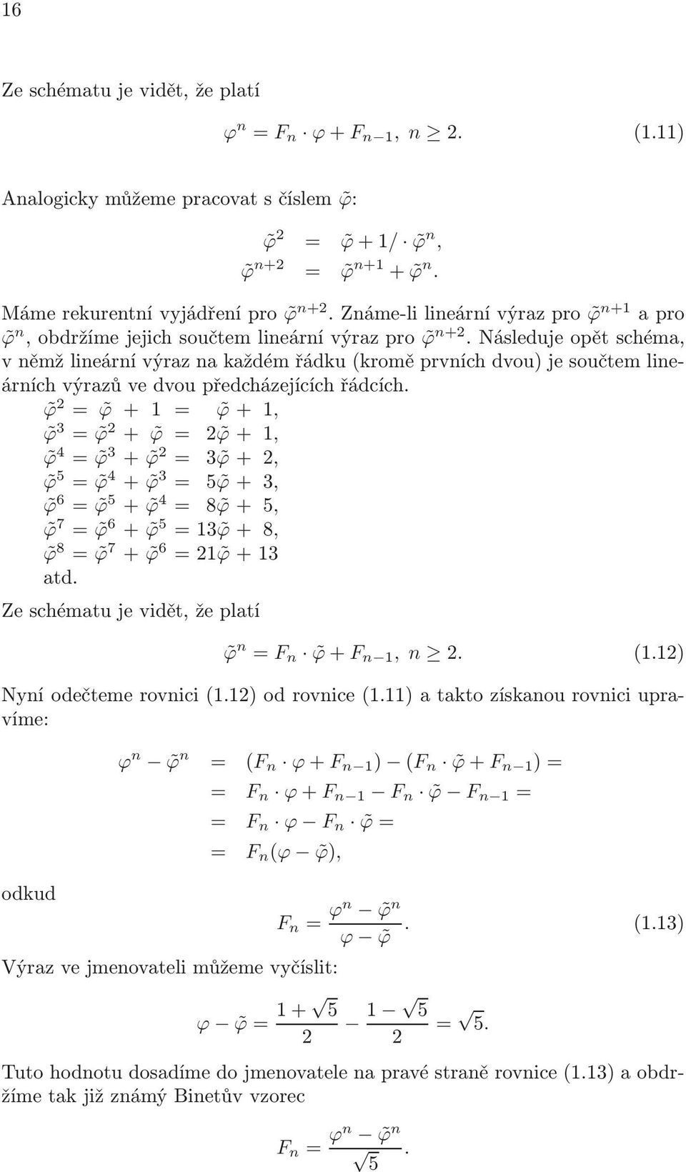 ϕ = ϕ + = ϕ +, ϕ 3 = ϕ + ϕ = ϕ +, ϕ 4 = ϕ 3 + ϕ = 3 ϕ +, ϕ = ϕ 4 + ϕ 3 = ϕ + 3, ϕ 6 = ϕ + ϕ 4 = 8 ϕ +, ϕ 7 = ϕ 6 + ϕ = 3 ϕ + 8, ϕ 8 = ϕ 7 + ϕ 6 = ϕ + 3 atd Ze schématu je vidět, že platí ϕ n = F n ϕ