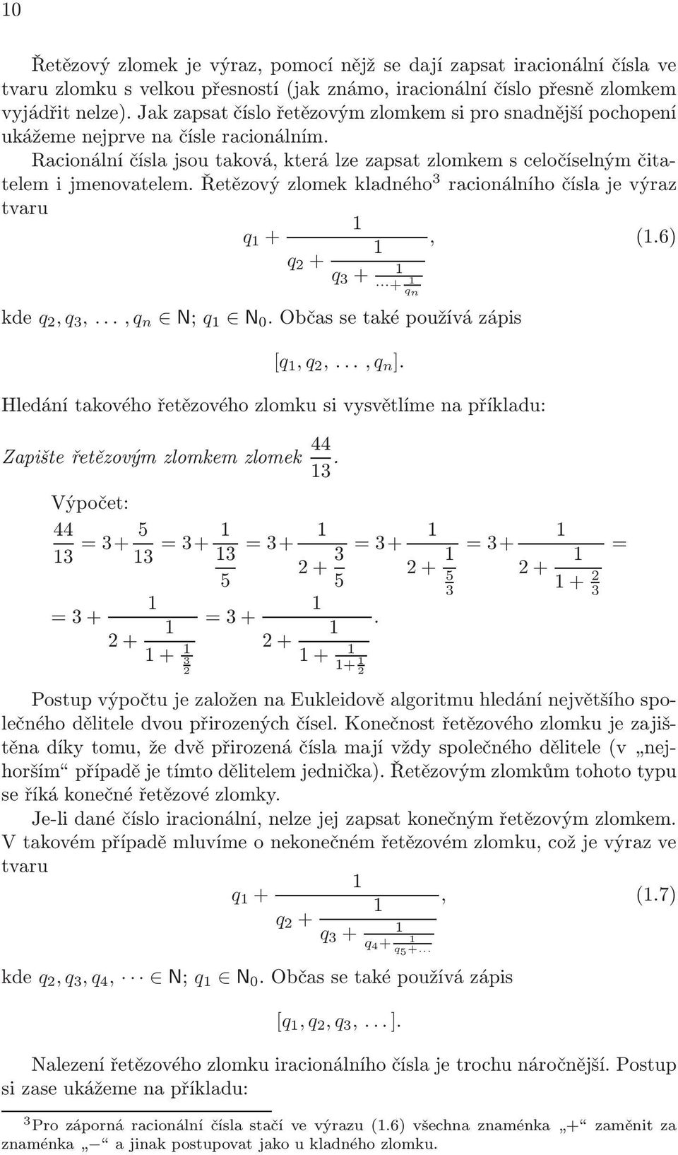 racionálního čísla je výraz tvaru q +, 6) q + q 3 + + qn kde q, q 3,, q n N; q N 0 Občas se také používá zápis [q, q,, q n ] Hledání takového řetězového zlomku si vysvětlíme na příkladu: Zapište