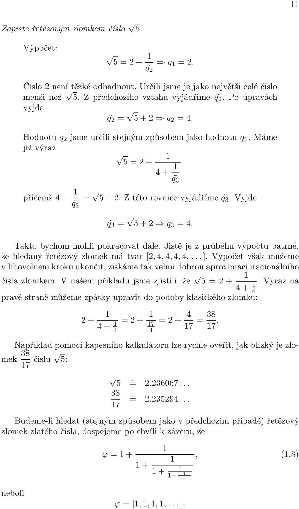 výpočtu patrné, že hledaný řetězový zlomek má tvar [, 4, 4, 4, 4, ] Výpočet však můžeme v libovolném kroku ukončit, získáme tak velmi dobrou aproximaci iracionálního čísla zlomkem V našem příkladu