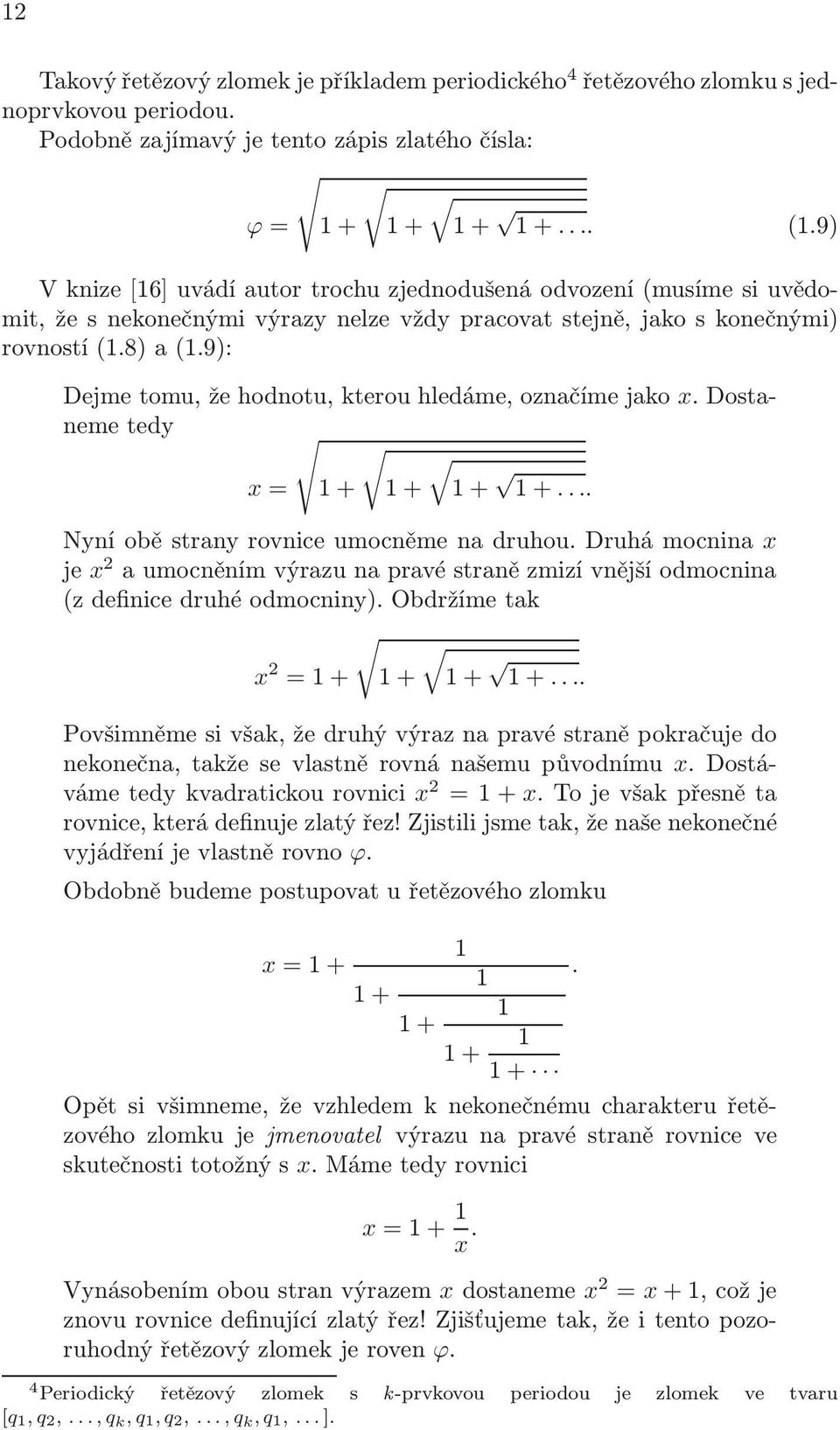 Nyní obě strany rovnice umocněme na druhou Druhá mocnina x je x a umocněním výrazu na pravé straně zmizí vnější odmocnina z definice druhé odmocniny) Obdržíme tak x = + + + + Povšimněme si však, že