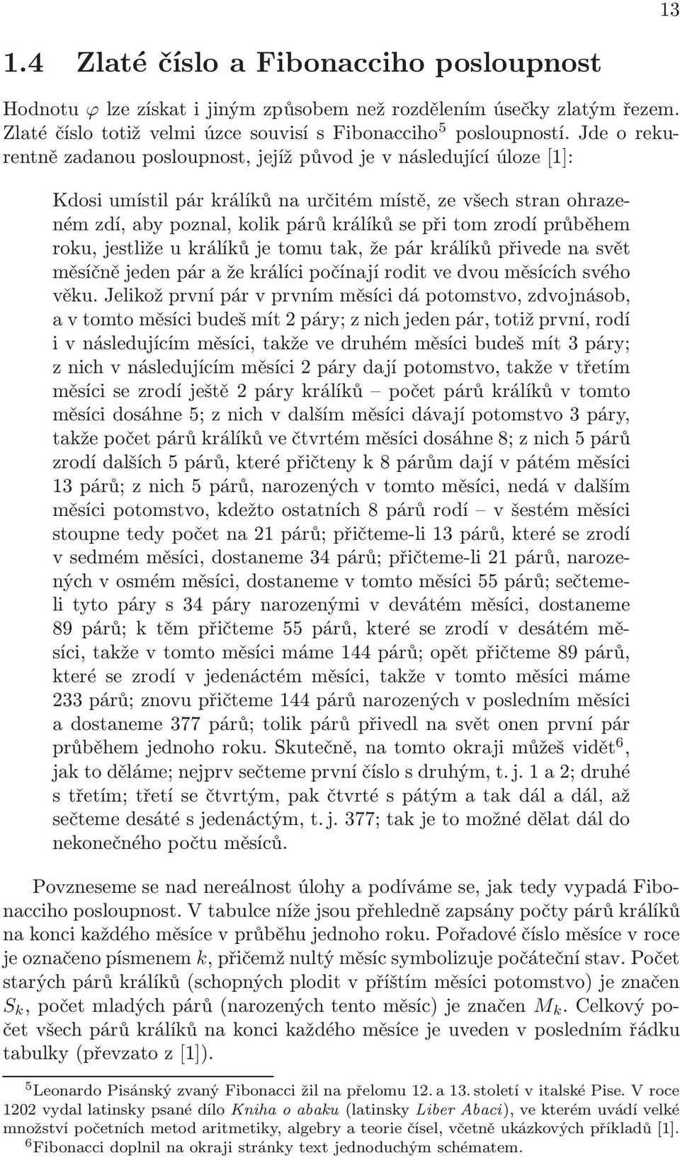 jestliže u králíků je tomu tak, že pár králíků přivede na svět měsíčně jeden pár a že králíci počínají rodit ve dvou měsících svého věku Jelikož první pár v prvním měsíci dá potomstvo, zdvojnásob, a