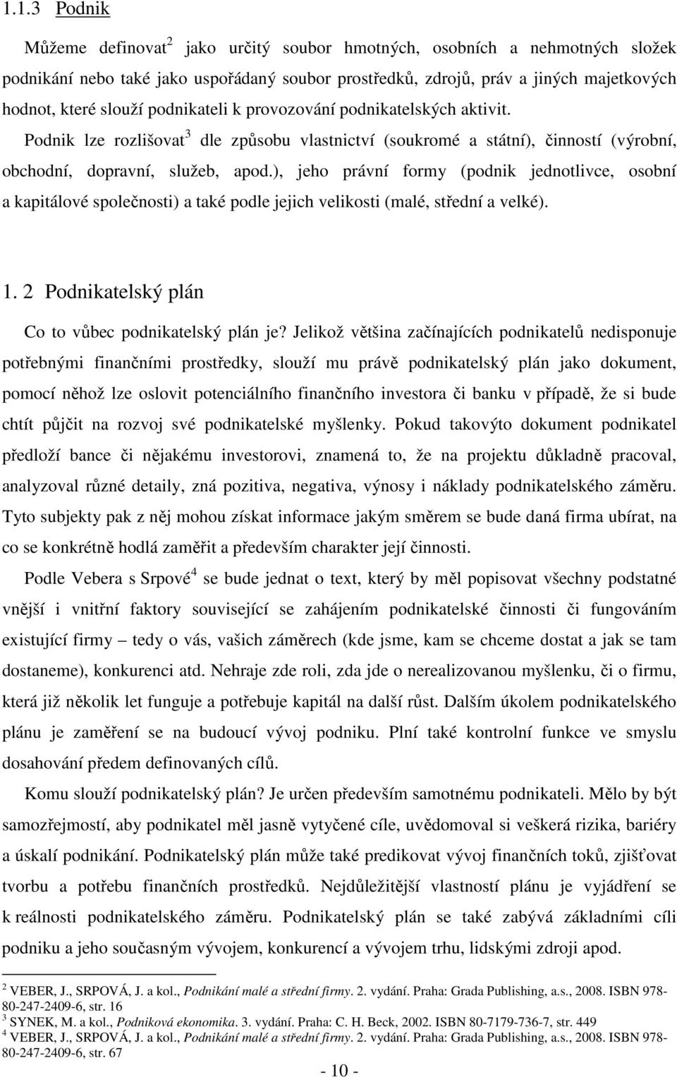 ), jeho právní formy (podnik jednotlivce, osobní a kapitálové společnosti) a také podle jejich velikosti (malé, střední a velké). 1. 2 Podnikatelský plán Co to vůbec podnikatelský plán je?