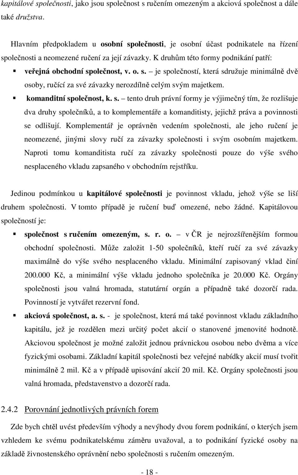 komanditní společnost, k. s. tento druh právní formy je výjimečný tím, že rozlišuje dva druhy společníků, a to komplementáře a komanditisty, jejichž práva a povinnosti se odlišují.