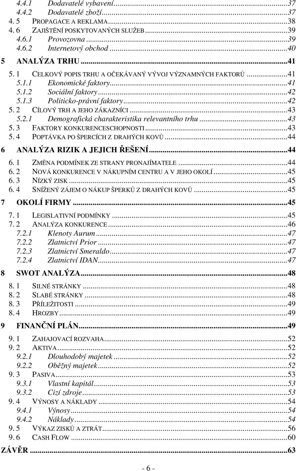 .. 43 5.2.1 Demografická charakteristika relevantního trhu... 43 5. 3 FAKTORY KONKURENCESCHOPNOSTI... 43 5. 4 POPTÁVKA PO ŠPERCÍCH Z DRAHÝCH KOVŮ... 44 6 ANALÝZA RIZIK A JEJICH ŘEŠENÍ... 44 6. 1 ZMĚNA PODMÍNEK ZE STRANY PRONAJÍMATELE.