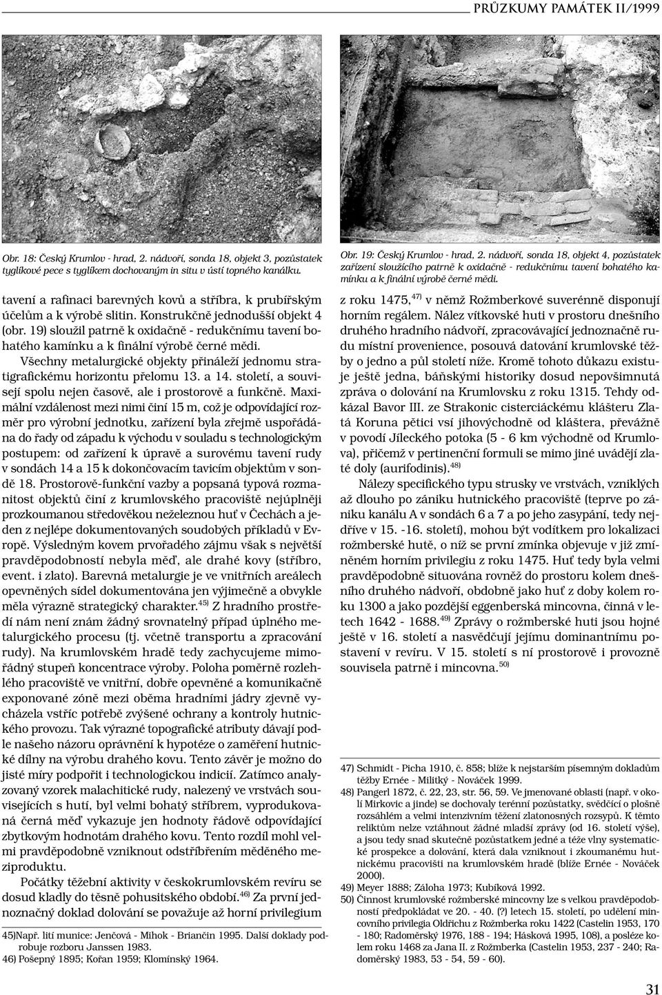 19) sloužil patrně k oxidačně - redukčnímu tavení bohatého kamínku a k finální výrobě černé mědi. Všechny metalurgické objekty přináleží jednomu stratigrafickému horizontu přelomu 13. a 14.