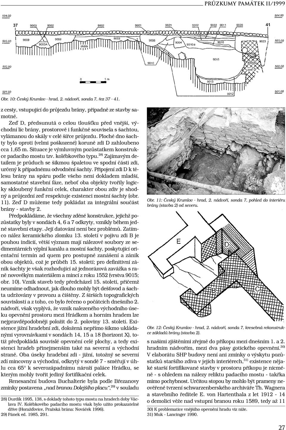 Ploché dno šachty bylo oproti (velmi poškozené) koruně zdi D zahloubeno cca 1,65 m. Situace je výmluvným pozůstatkem konstrukce padacího mostu tzv. kolébkového typu.