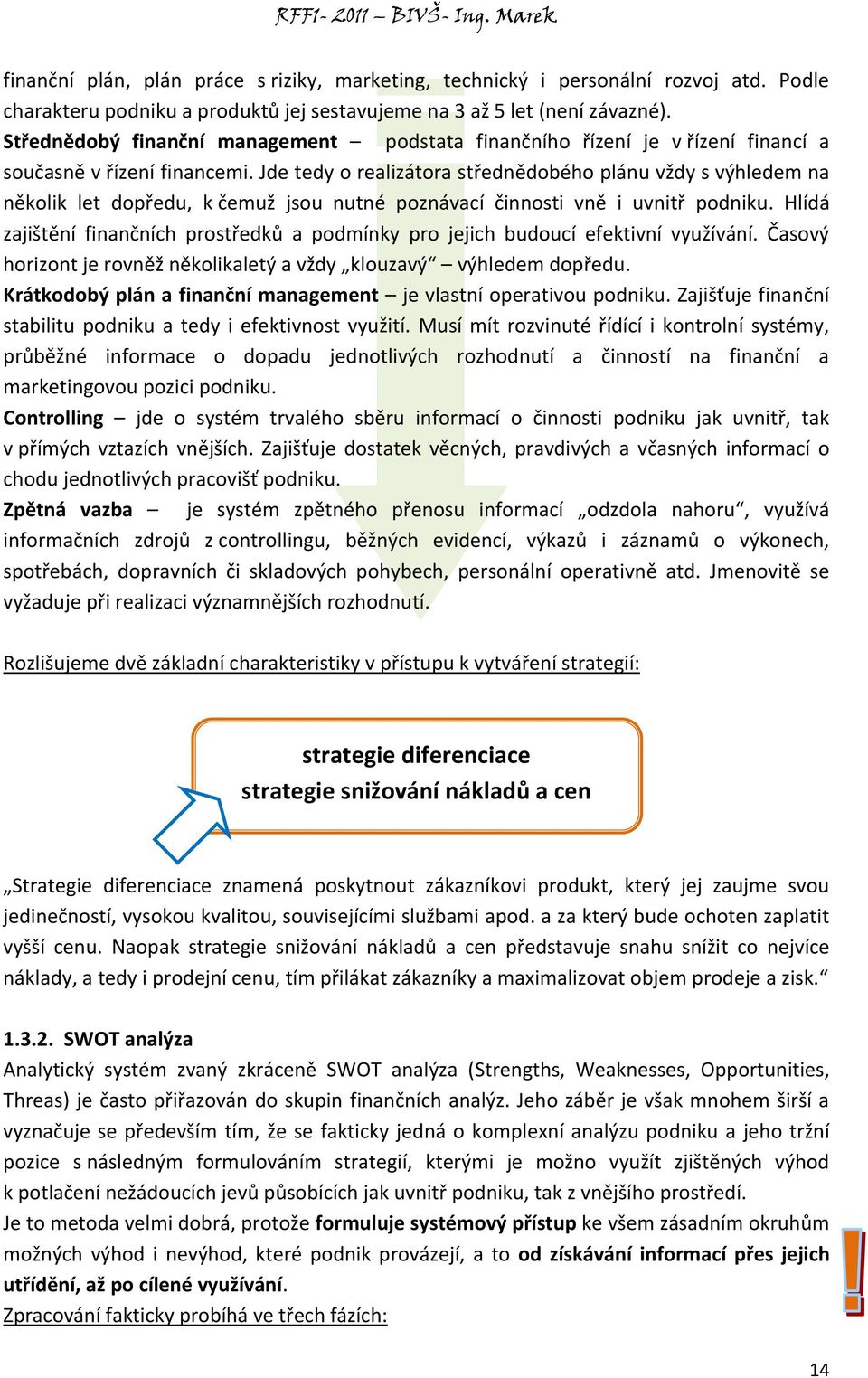 Jde tedy o realizátora střednědobého plánu vždy s výhledem na několik let dopředu, k čemuž jsou nutné poznávací činnosti vně i uvnitř podniku.