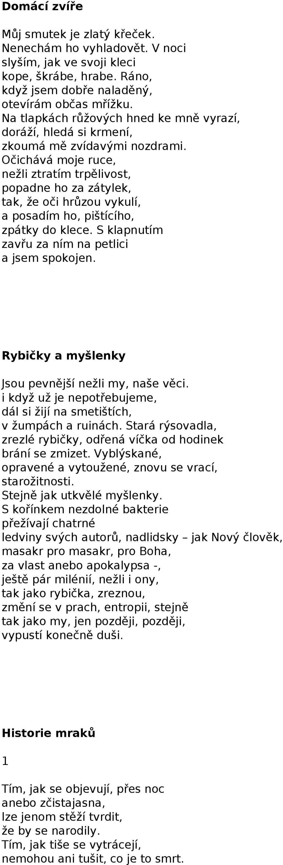 Očichává moje ruce, nežli ztratím trpělivost, popadne ho za zátylek, tak, že oči hrůzou vykulí, a posadím ho, pištícího, zpátky do klece. S klapnutím zavřu za ním na petlici a jsem spokojen.