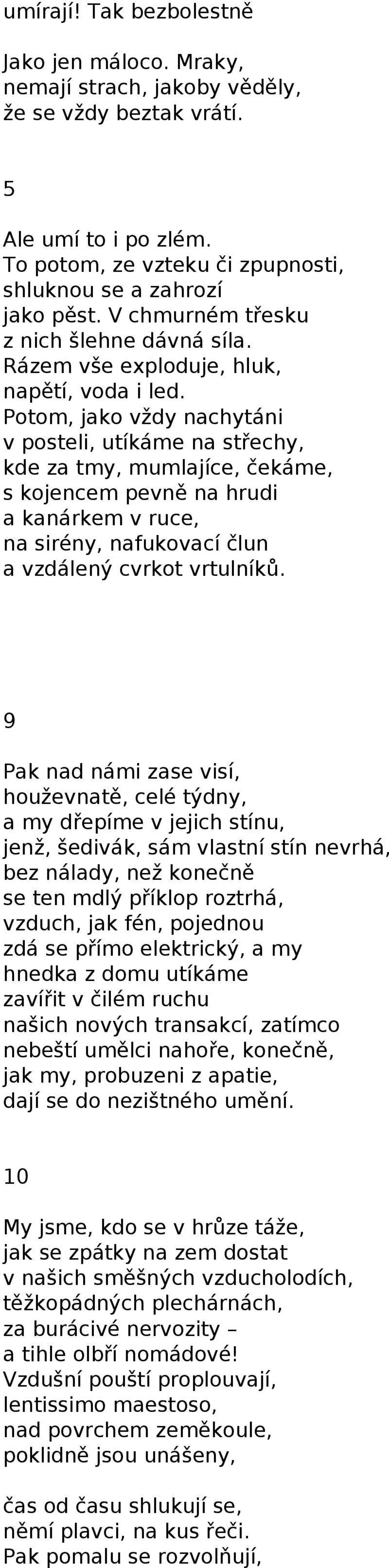 Potom, jako vždy nachytáni v posteli, utíkáme na střechy, kde za tmy, mumlajíce, čekáme, s kojencem pevně na hrudi a kanárkem v ruce, na sirény, nafukovací člun a vzdálený cvrkot vrtulníků.