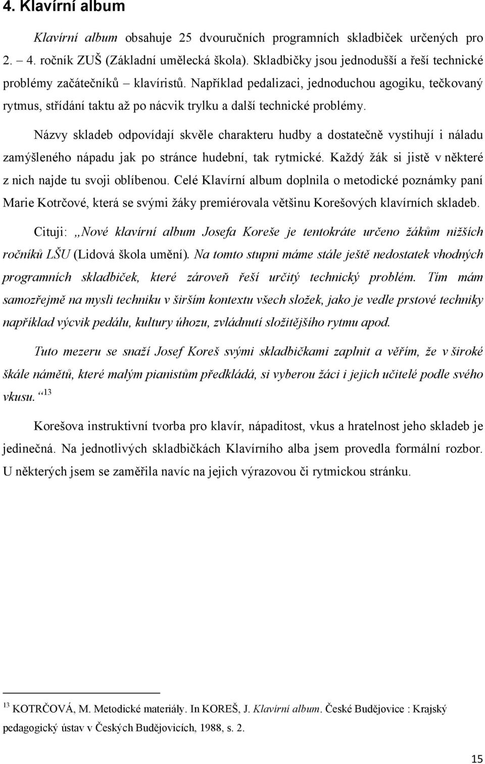 Názvy skladeb odpovídají skvěle charakteru hudby a dostatečně vystihují i náladu zamýšleného nápadu jak po stránce hudební, tak rytmické. Každý žák si jistě v některé z nich najde tu svoji oblíbenou.