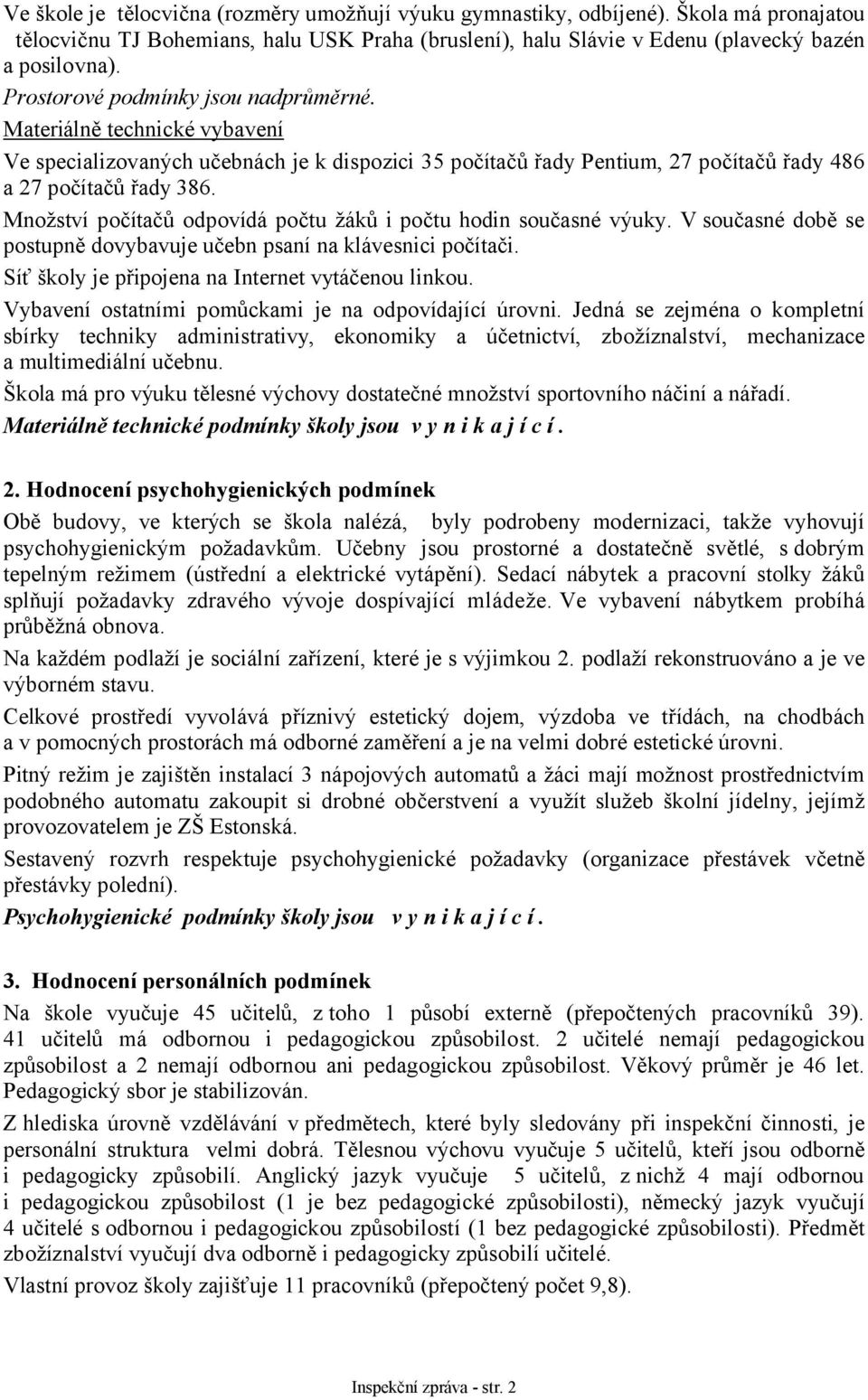 Množství počítačů odpovídá počtu žáků i počtu hodin současné výuky. V současné době se postupně dovybavuje učebn psaní na klávesnici počítači. Síť školy je připojena na Internet vytáčenou linkou.