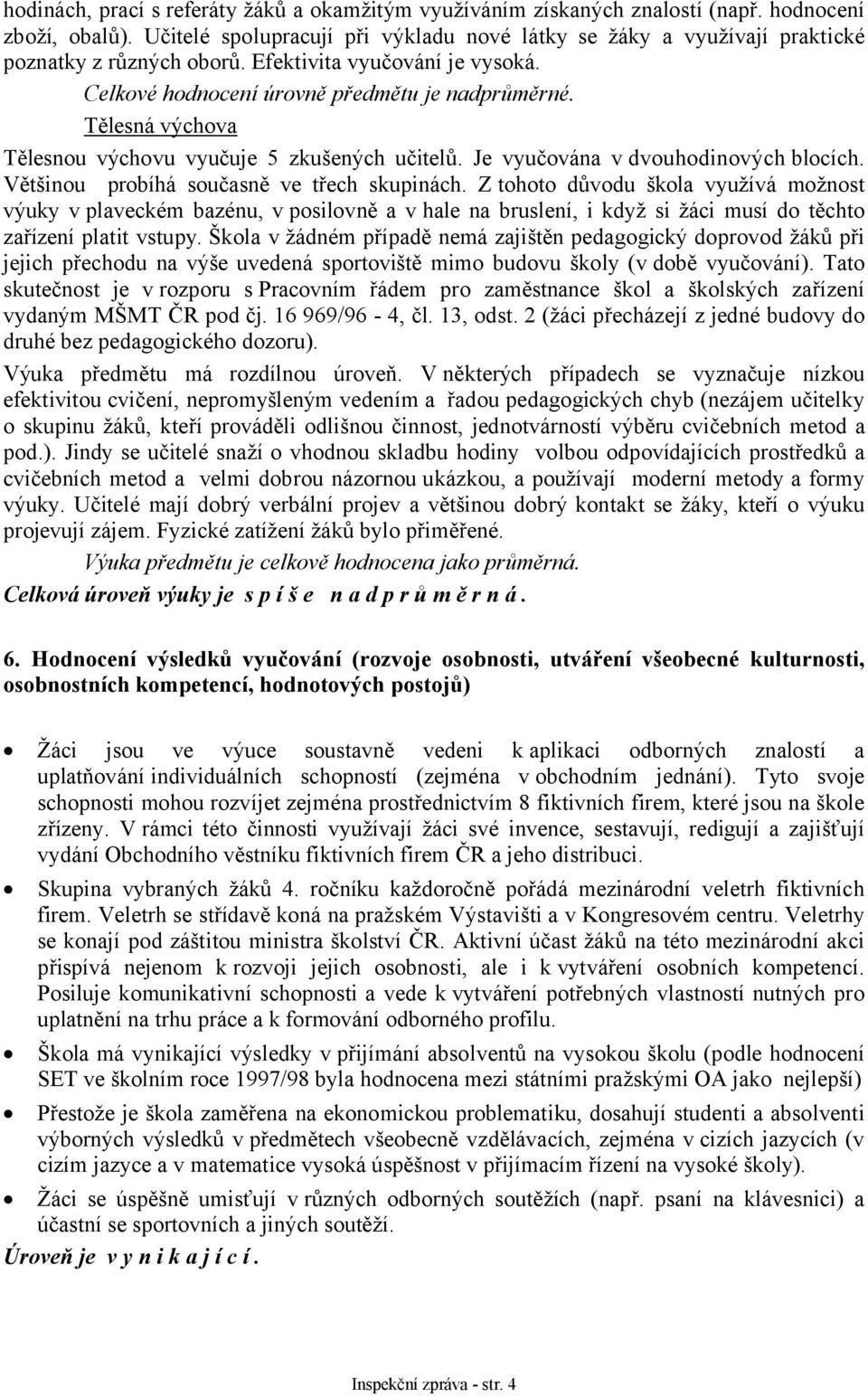 Tělesná výchova Tělesnou výchovu vyučuje 5 zkušených učitelů. Je vyučována v dvouhodinových blocích. Většinou probíhá současně ve třech skupinách.