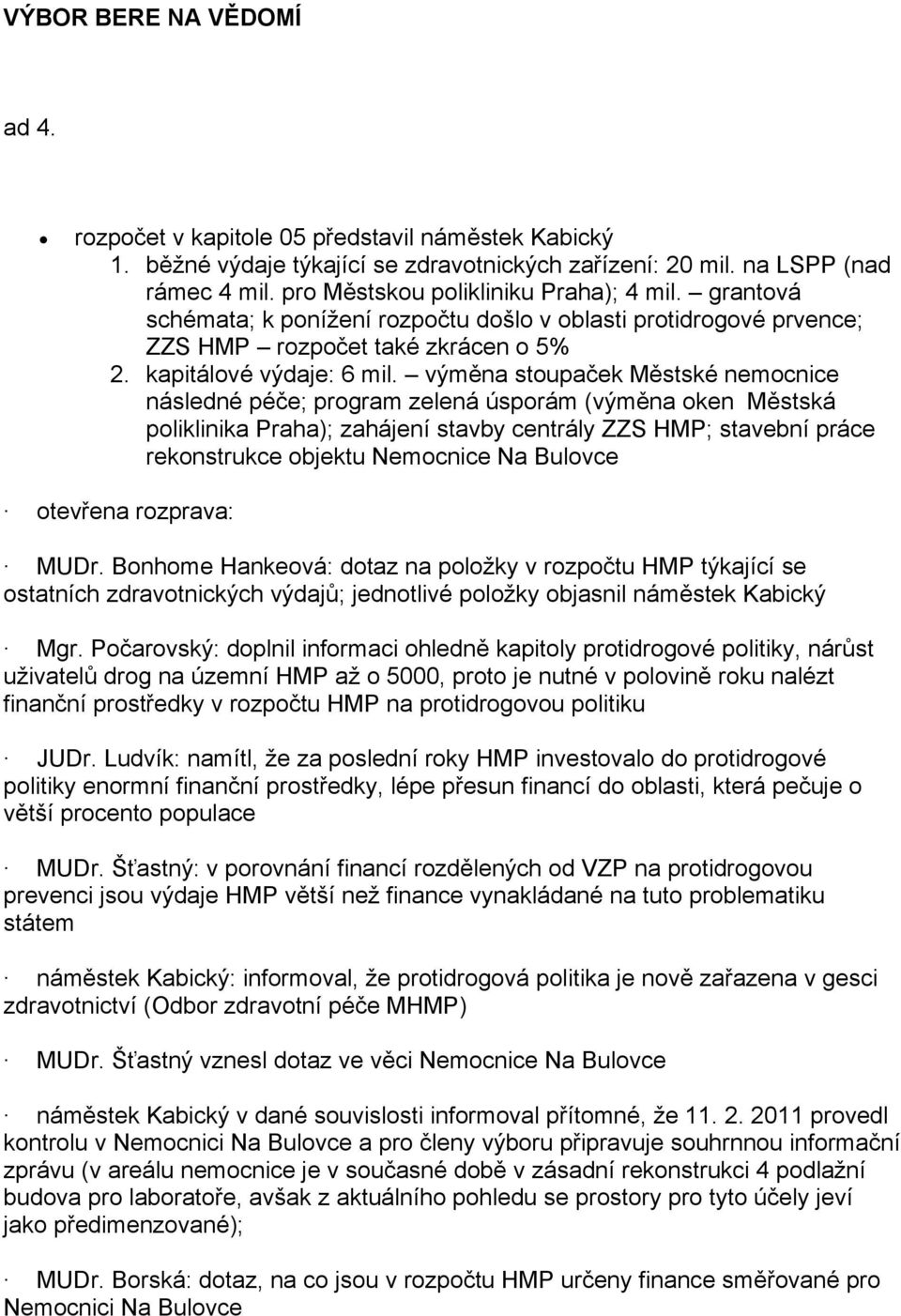 výměna stoupaček Městské nemocnice následné péče; program zelená úsporám (výměna oken Městská poliklinika Praha); zahájení stavby centrály ZZS HMP; stavební práce rekonstrukce objektu Nemocnice Na