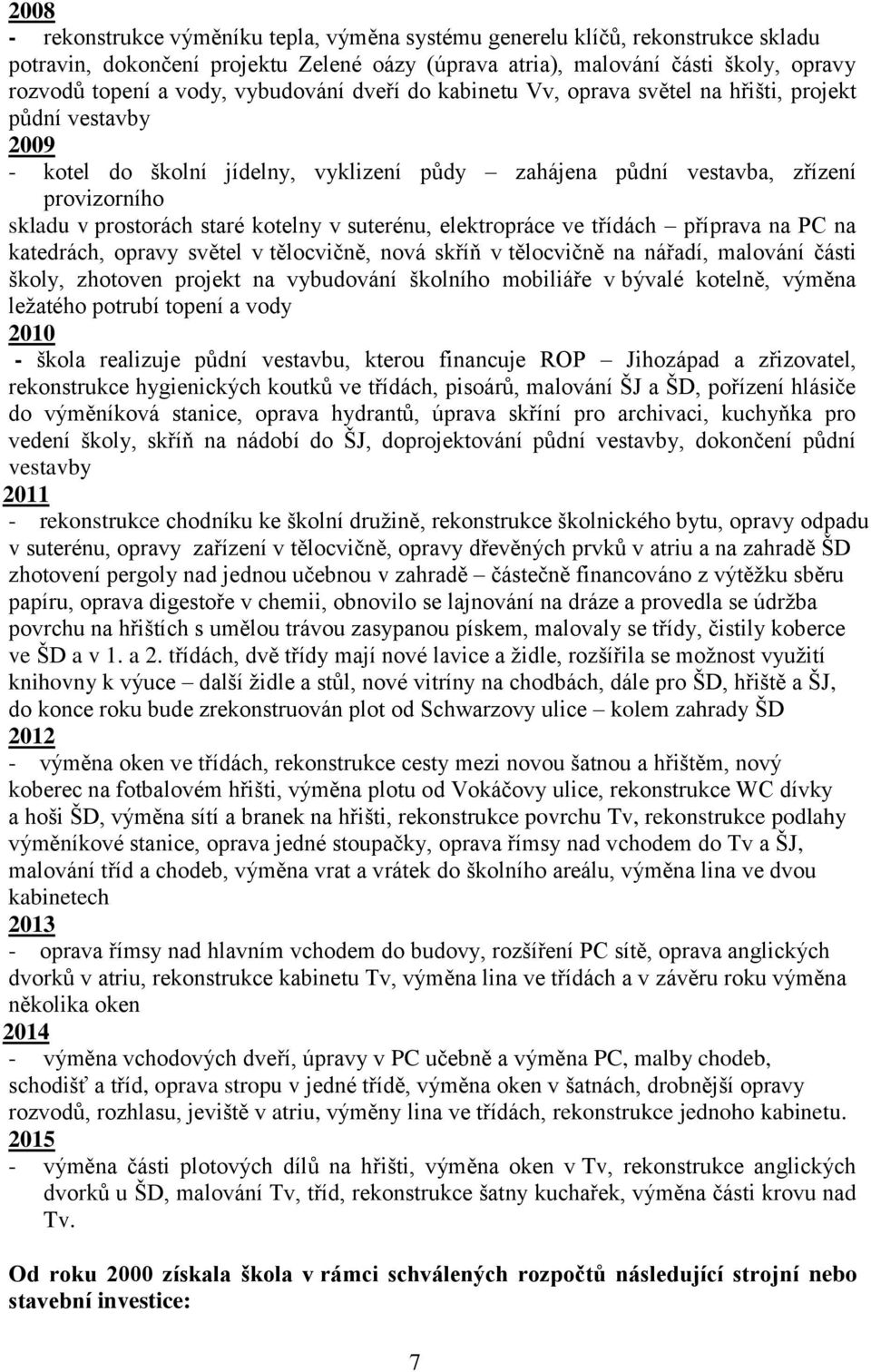 kotelny v suterénu, elektropráce ve třídách příprava na PC na katedrách, opravy světel v tělocvičně, nová skříň v tělocvičně na nářadí, malování části školy, zhotoven projekt na vybudování školního