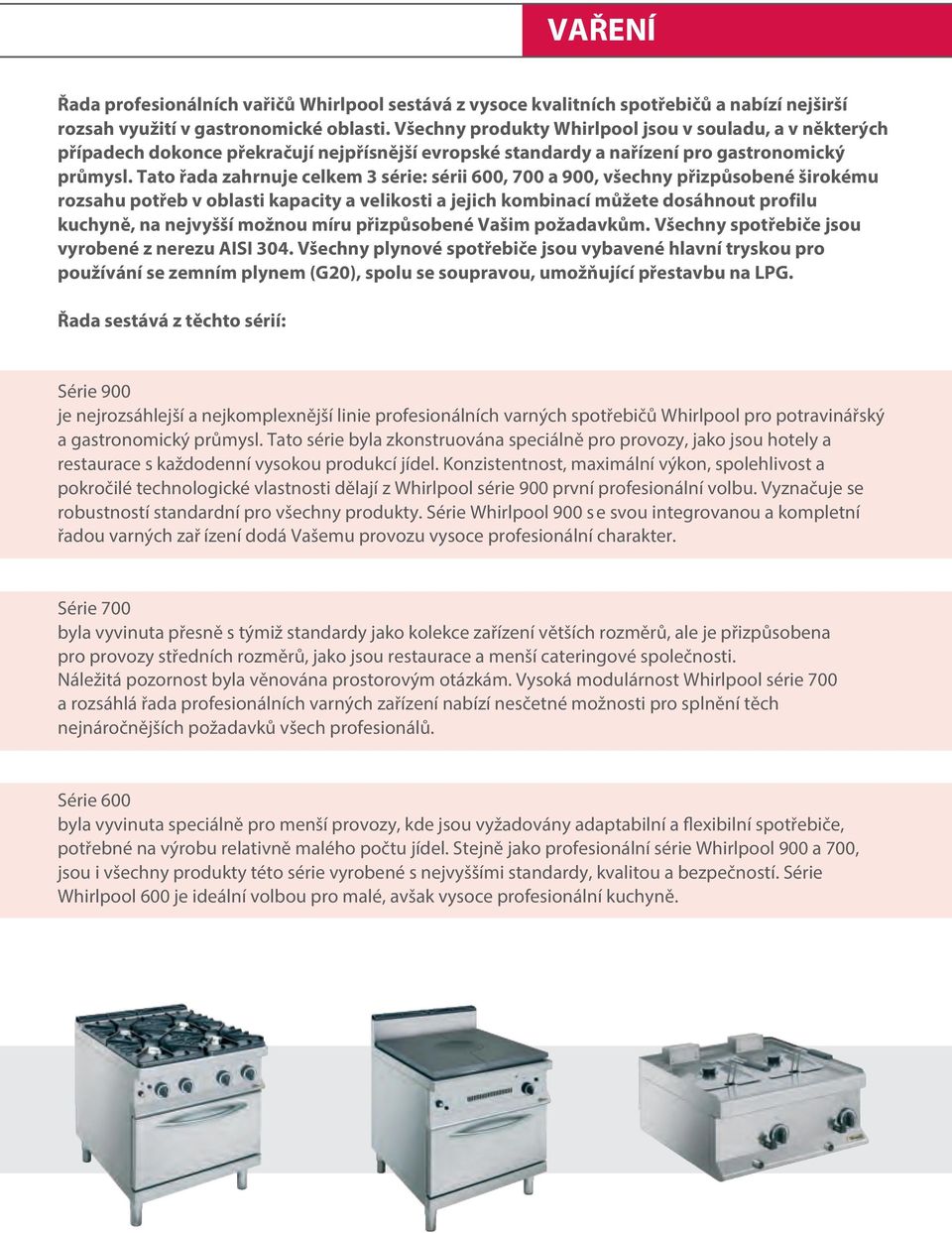 Tato řada zahrnuje celkem 3 série: sérii 600, 700 a 900, všechny přizpůsobené širokému rozsahu potřeb v oblasti kapacity a velikosti a jejich kombinací můžete dosáhnout profilu kuchyně, na nejvyšší