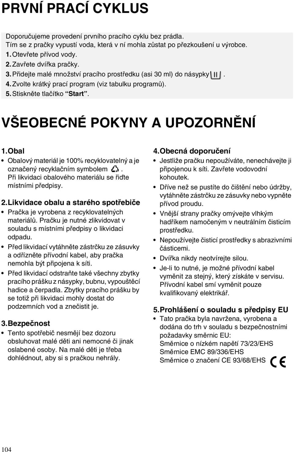 VŠEOBECNÉ POKYNY A UPOZORNĚNÍ 1.Obal Obalový materiál je 100% recyklovatelný a je označený recyklačním symbolem. Při likvidaci obalového materiálu se řiďte místními předpisy. 2.