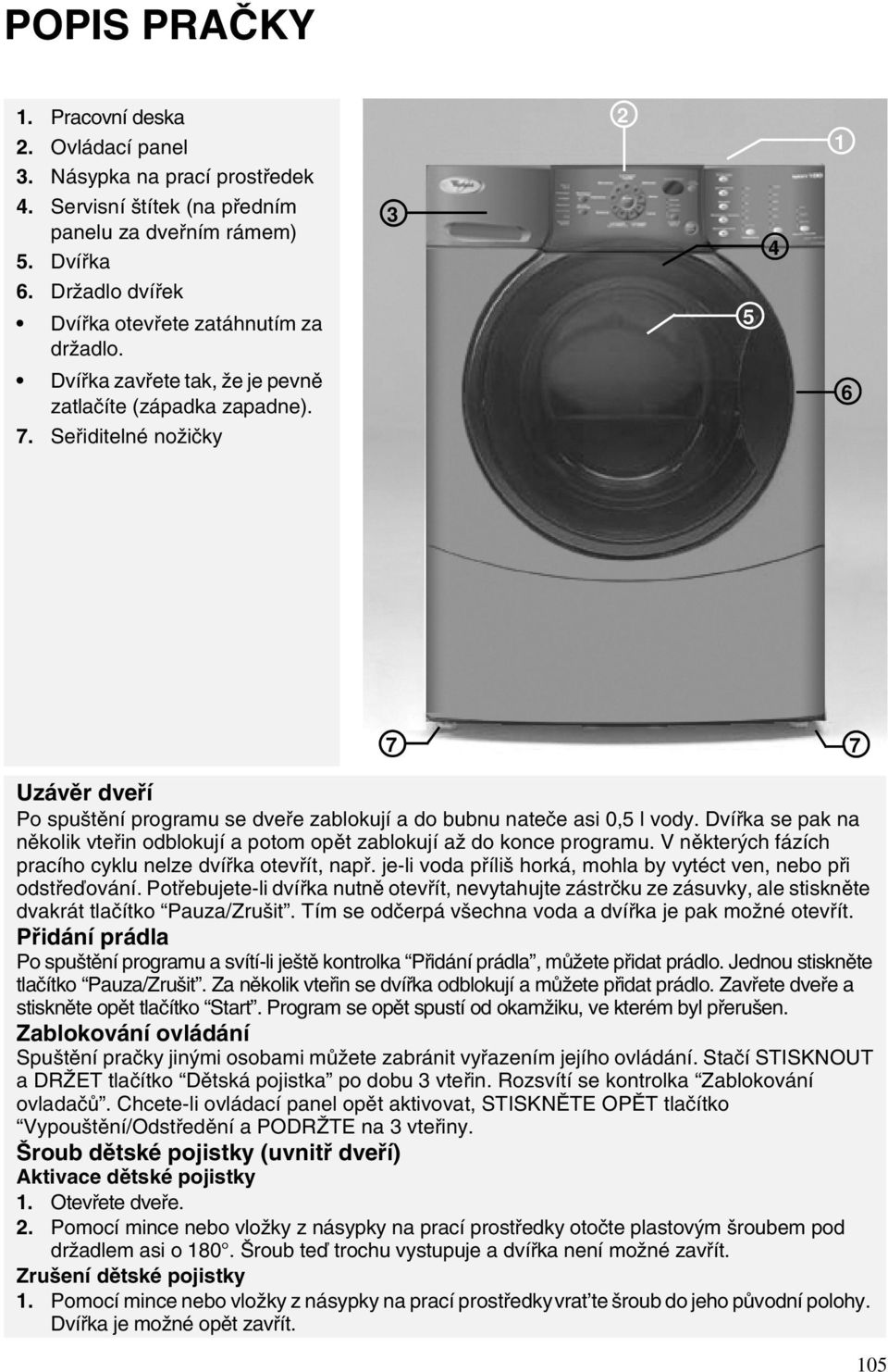 Seřiditelné nožičky 3 2 5 4 1 6 7 7 Uzávěr dveří Po spuštění programu se dveře zablokují a do bubnu nateče asi 0,5 l vody.