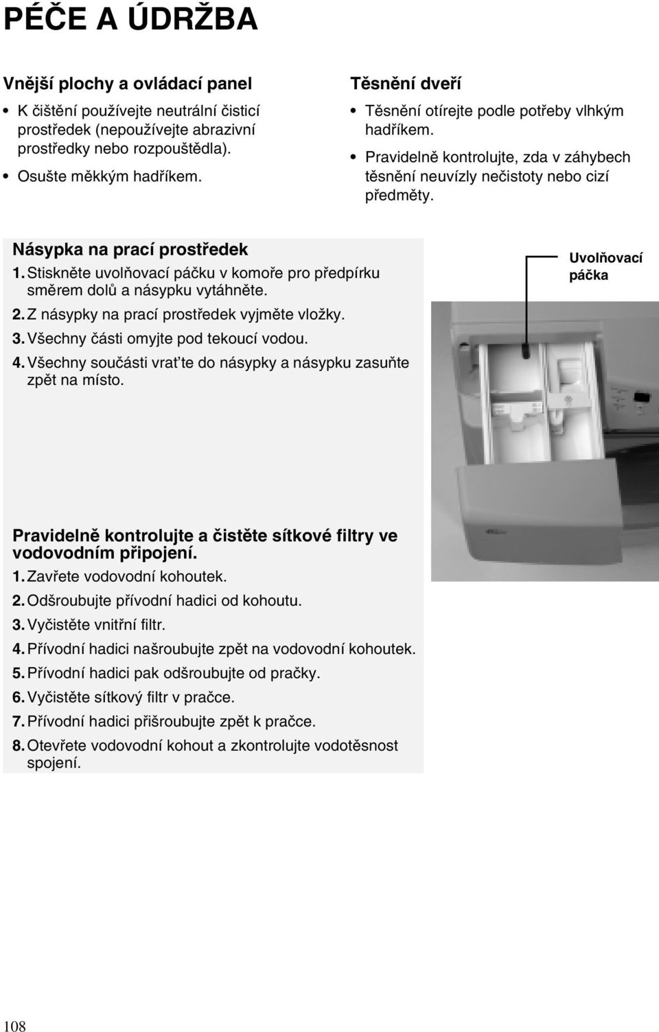 Stiskněte uvolňovací páčku v komoře pro předpírku směrem dolů a násypku vytáhněte. 2.Z násypky na prací prostředek vyjměte vložky. 3.Všechny části omyjte pod tekoucí vodou. 4.