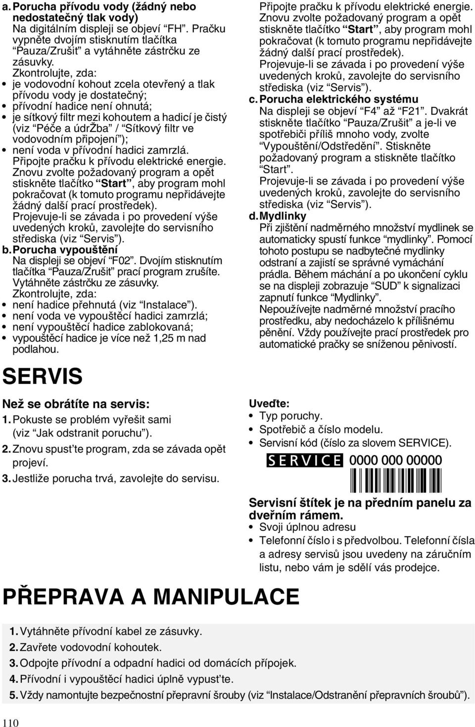 připojení ); není voda v přívodní hadici zamrzlá. Připojte pračku k přívodu elektrické energie.