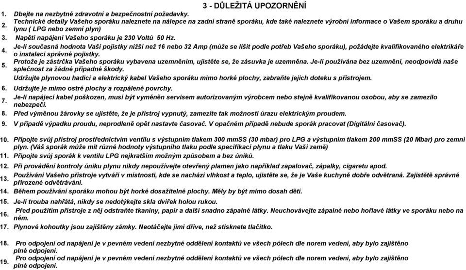 Napětí napájení Vašeho sporáku je 230 Voltů 50 Hz. Je-li současná hodnota Vaší pojistky nižší než 16 nebo 32 Amp (může se lišit podle potřeb Vašeho sporáku), požádejte kvalifikovaného elektrikáře 4.