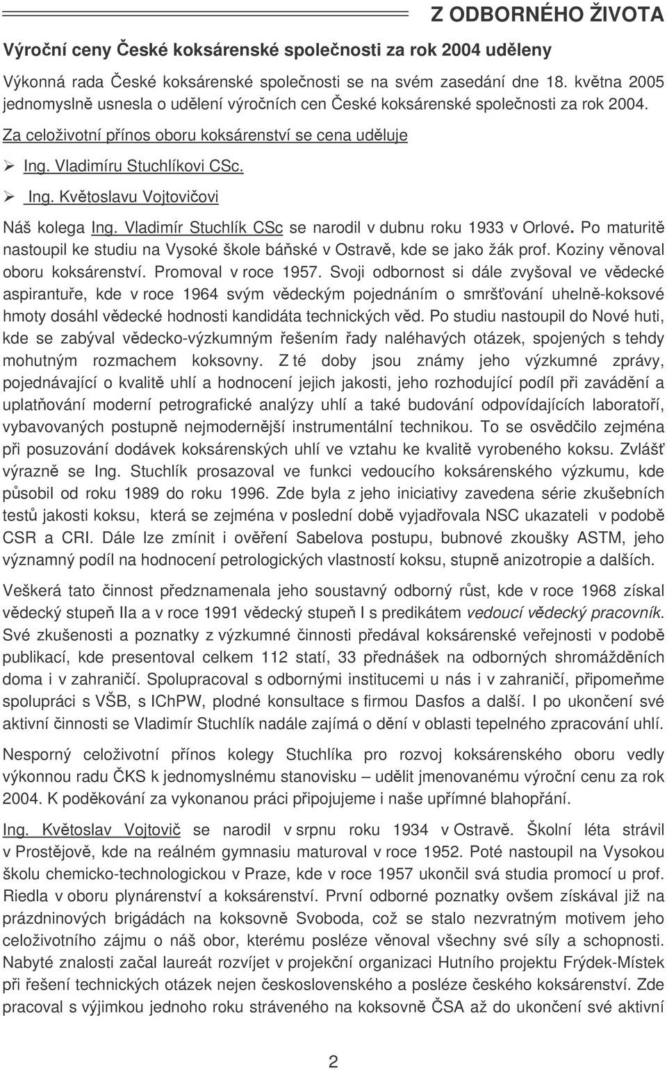 Vladimír Stuchlík CSc se narodil v dubnu roku 1933 v Orlové. Po maturit nastoupil ke studiu na Vysoké škole báské v Ostrav, kde se jako žák prof. Koziny vnoval oboru koksárenství.