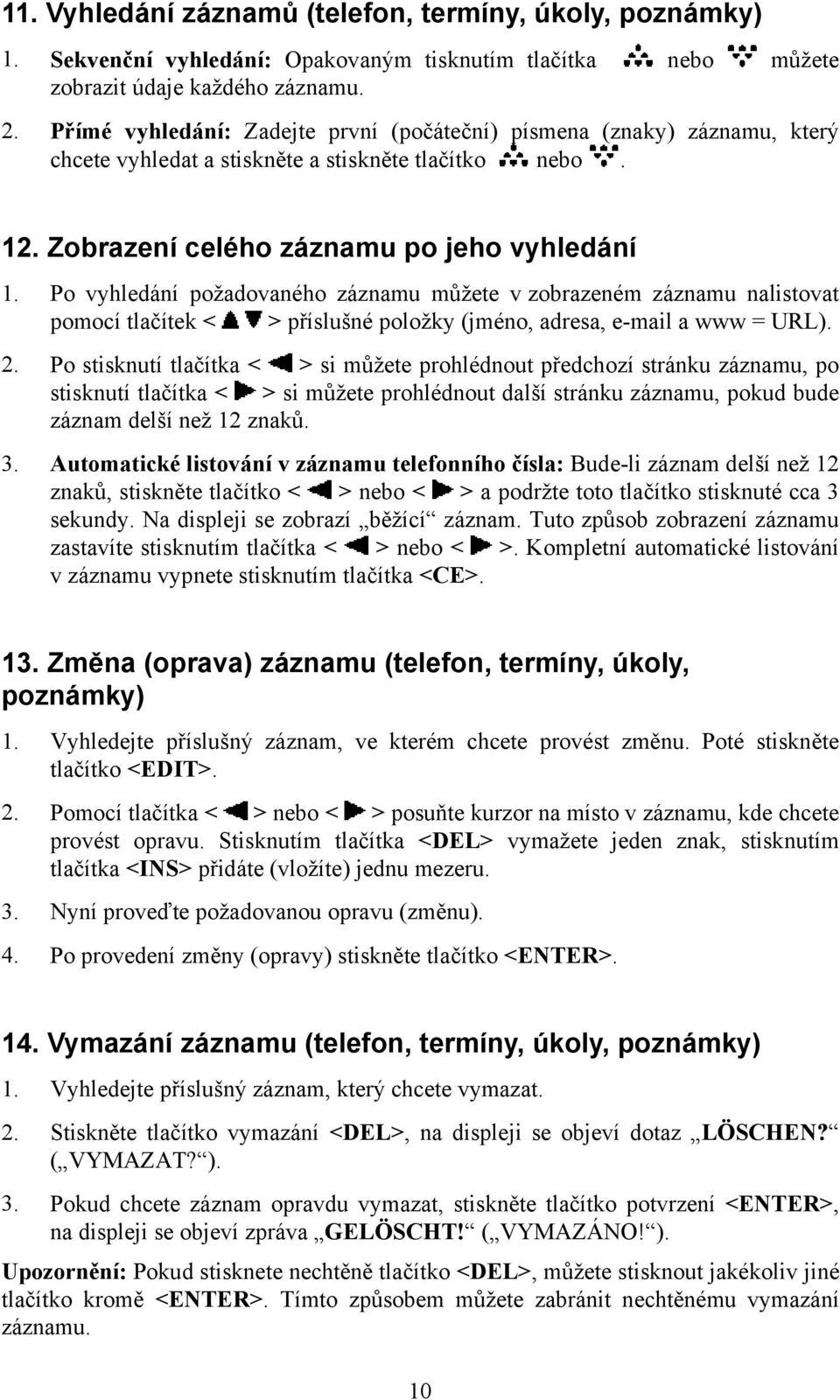 Po vyhledání požadovaného záznamu můžete v zobrazeném záznamu nalistovat pomocí tlačítek < > příslušné položky (jméno, adresa, e-mail a www = URL). 2.