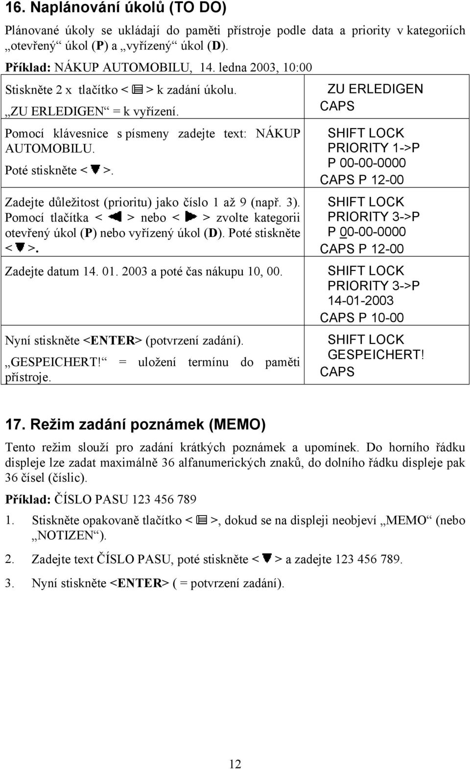 Zadejte důležitost (prioritu) jako číslo 1 až 9 (např. 3). Pomocí tlačítka < > nebo < > zvolte kategorii otevřený úkol (P) nebo vyřízený úkol (D). Poté stiskněte < >. Zadejte datum 14. 01.