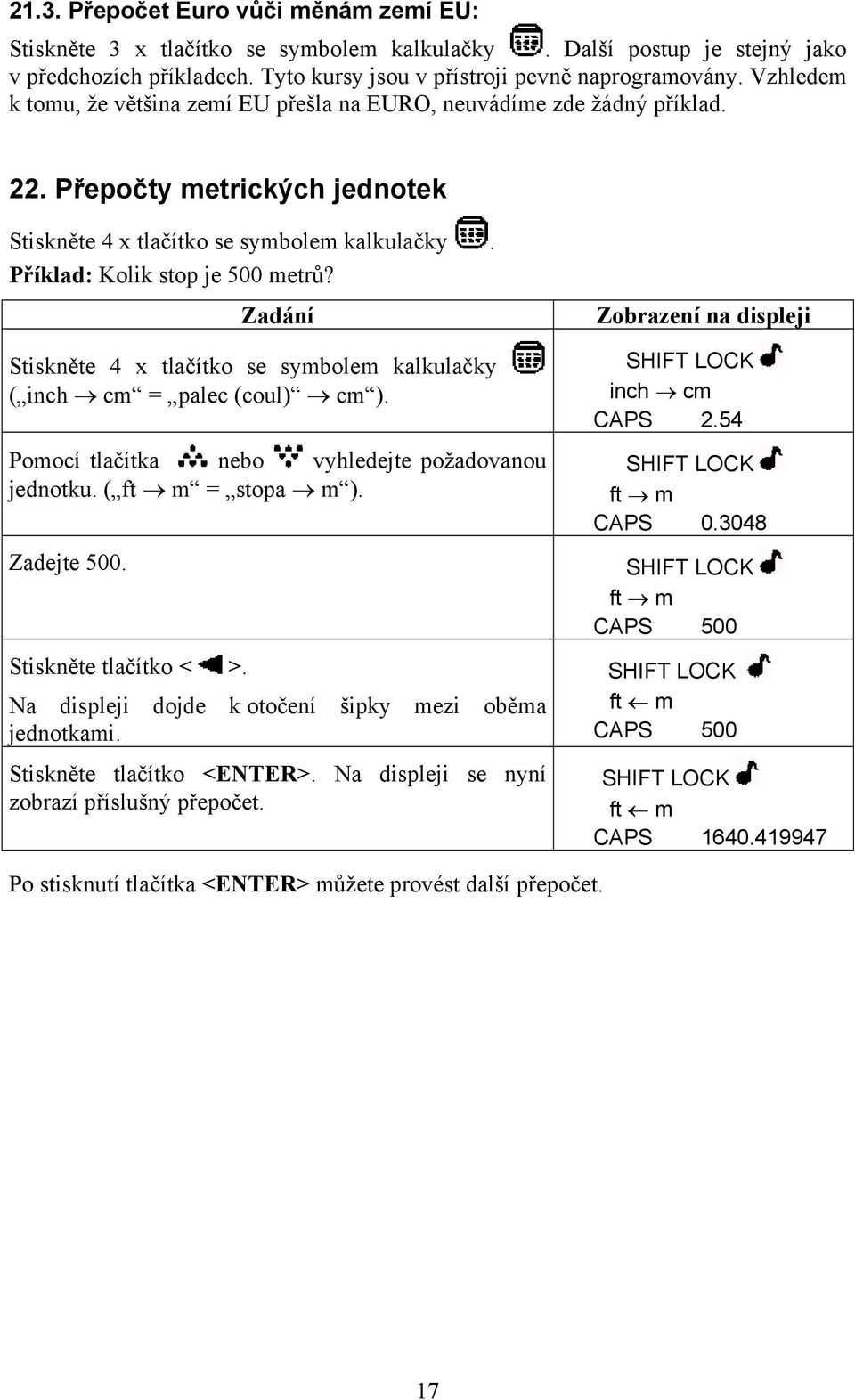 Stiskněte 4 x tlačítko se symbolem kalkulačky ( inch cm = palec (coul) cm ). Pomocí tlačítka nebo vyhledejte požadovanou jednotku. ( ft m = stopa m ). Zadejte 500. Stiskněte tlačítko < >.