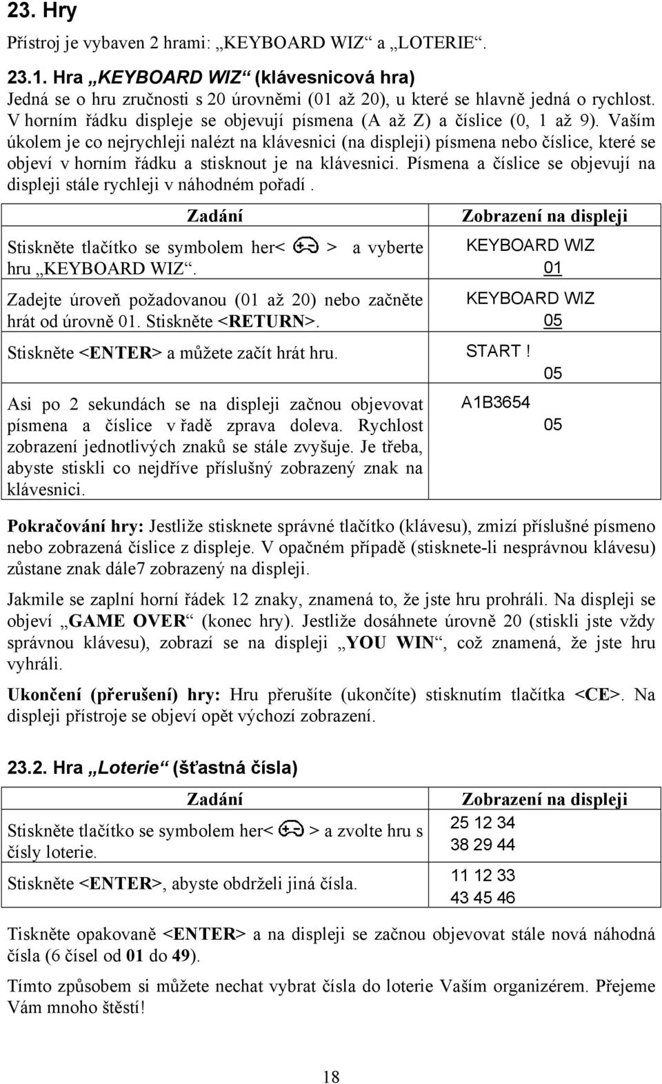 Vaším úkolem je co nejrychleji nalézt na klávesnici (na displeji) písmena nebo číslice, které se objeví v horním řádku a stisknout je na klávesnici.